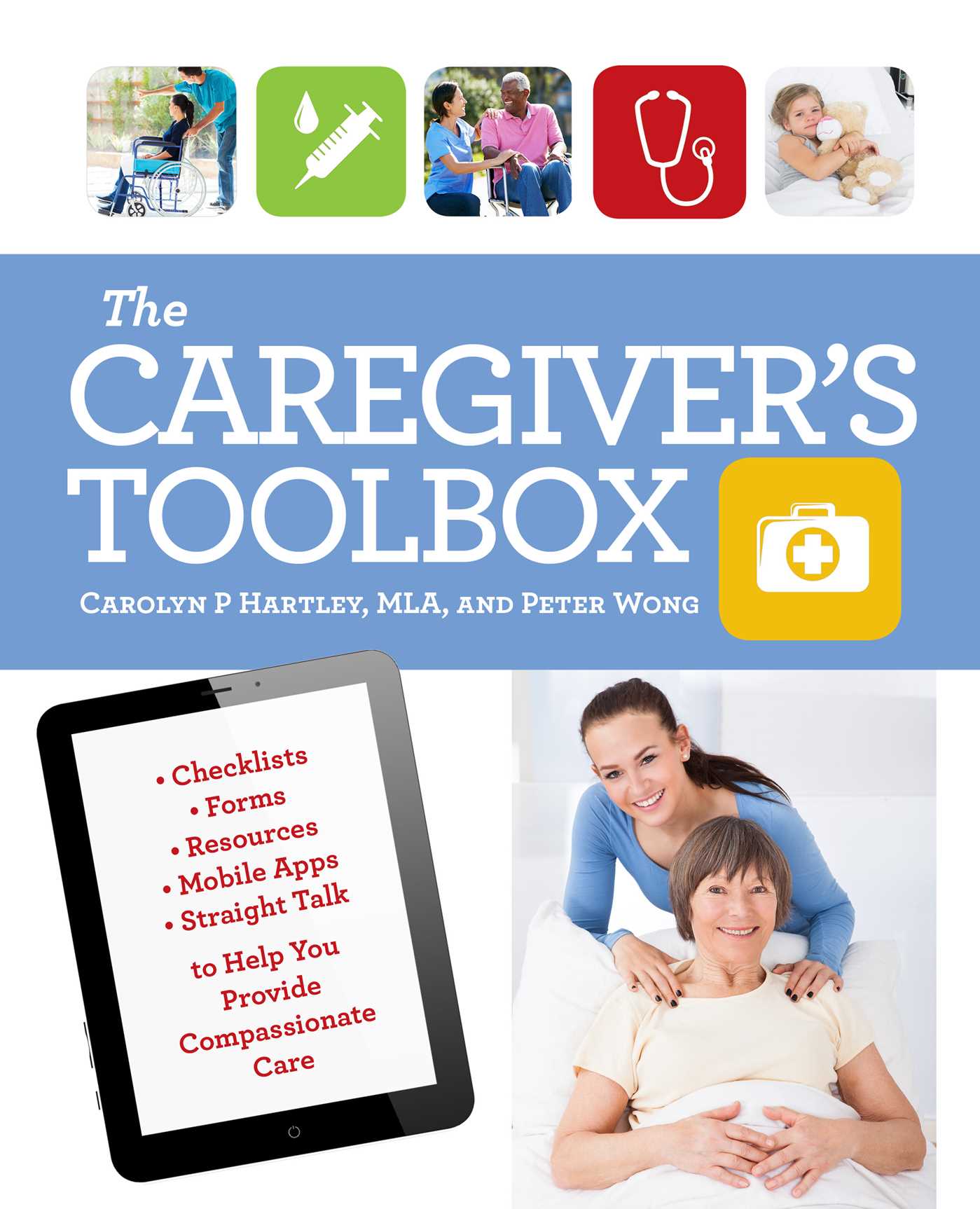 Caregiver's Toolbox: Checklists, Forms, Resources, Mobile Apps, and Straight Talk to Help You Provide Compassionate Care