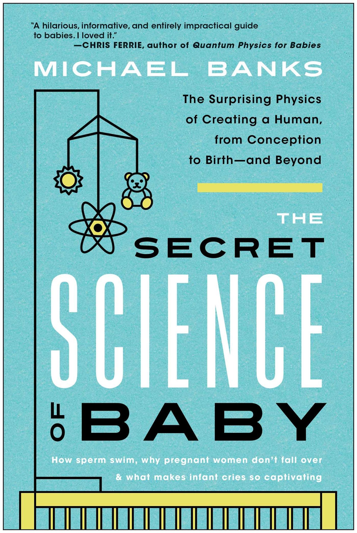 Secret Science of Baby: The Surprising Physics of Creating a Human, from Conception to Birth--and Beyond