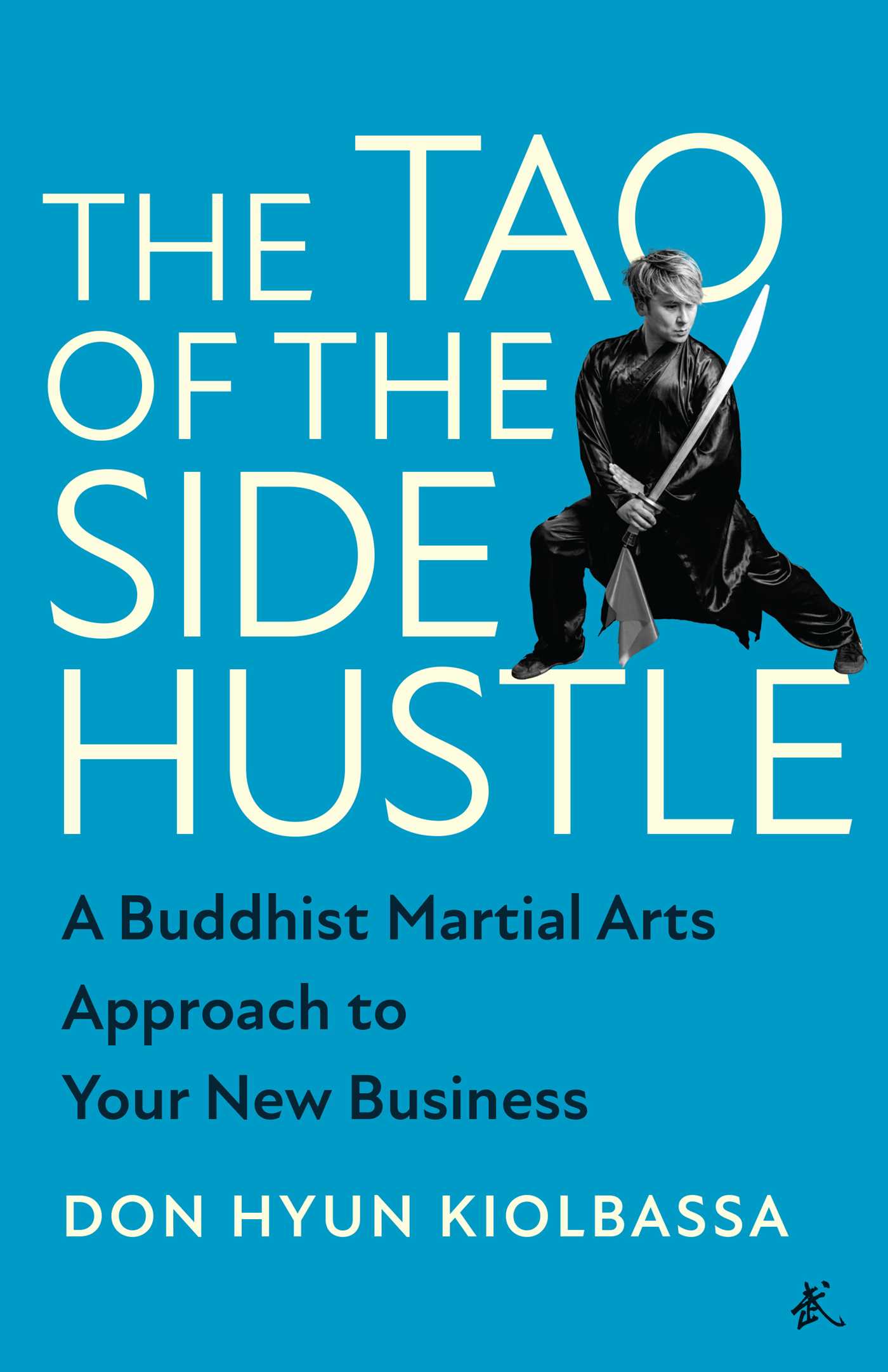 Tao of the Side Hustle: A Buddhist Martial Arts Approach to Your New Business