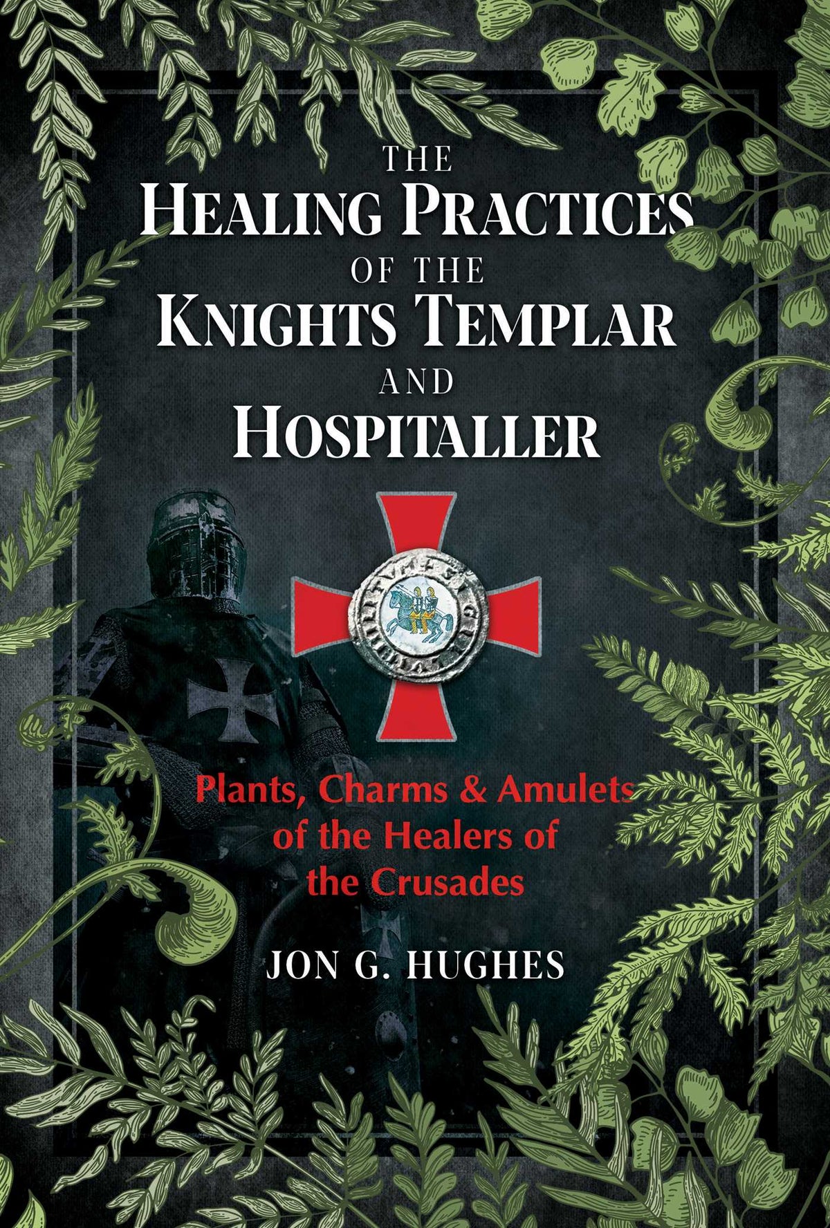 Healing Practices of the Knights Templar and Hospitaller: Plants, Charms, and Amulets of the Healers of the Crusades