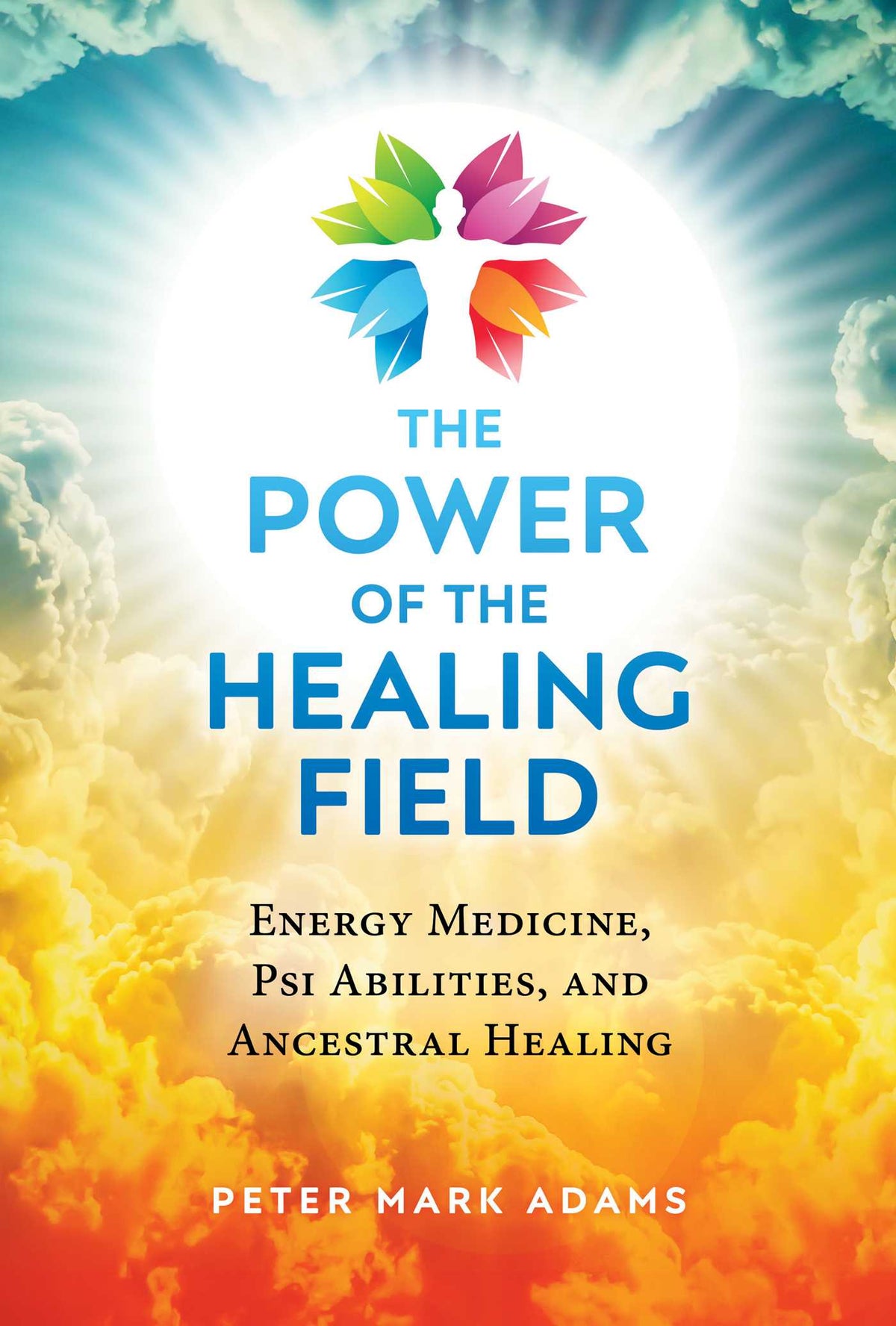 Power of the Healing Field: Energy Medicine, Psi Abilities, and Ancestral Healing