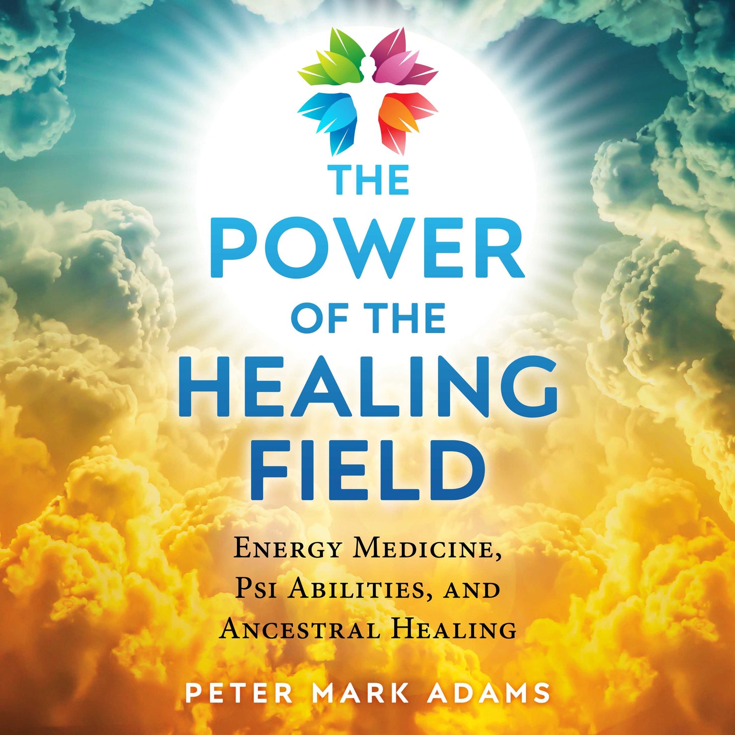 Power of the Healing Field: Energy Medicine, Psi Abilities, and Ancestral Healing