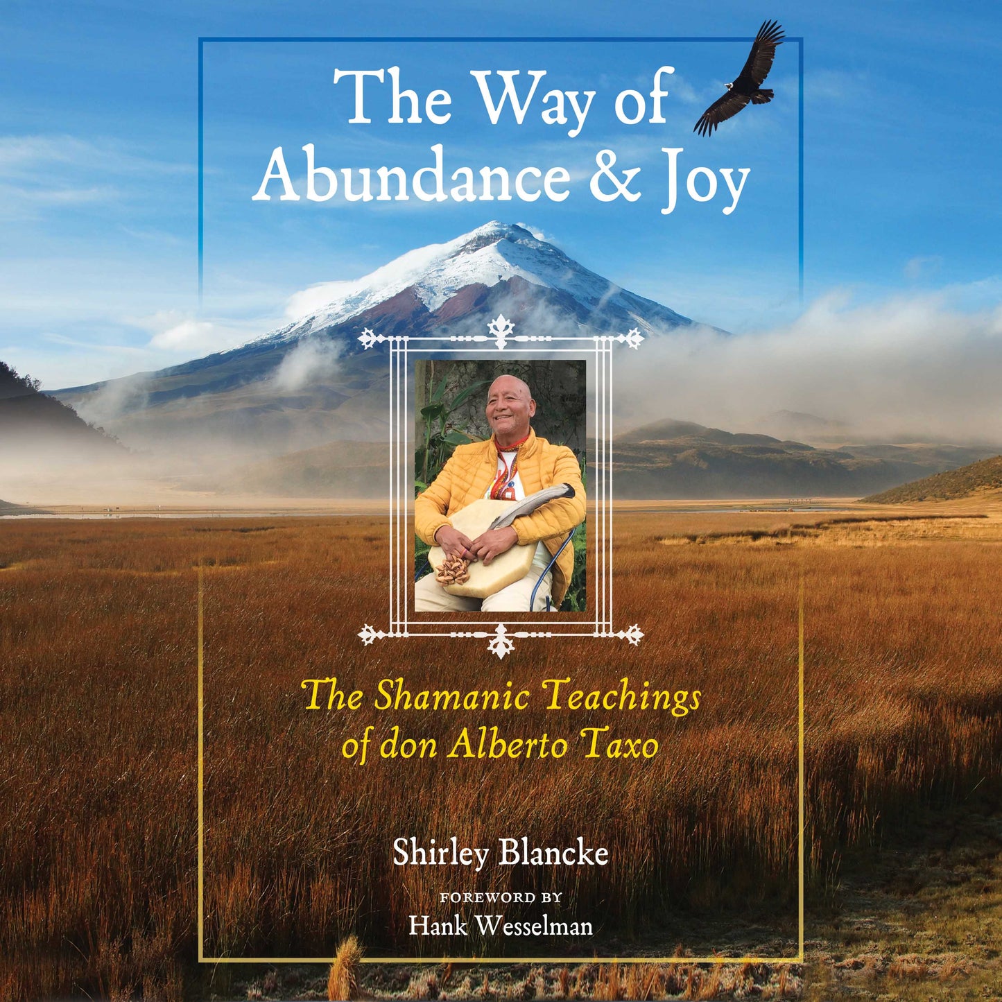 Way of Abundance and Joy: The Shamanic Teachings of don Alberto Taxo