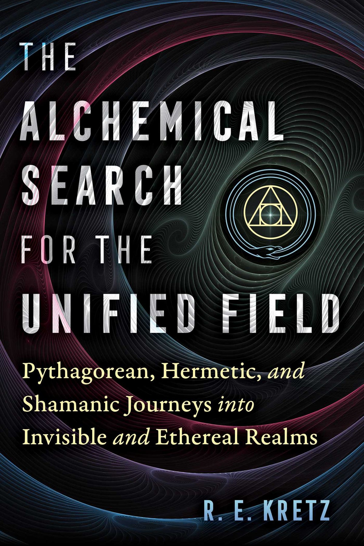 Alchemical Search for the Unified Field: Pythagorean, Hermetic, and Shamanic Journeys into Invisible and Ethereal Realms