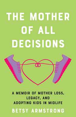Mother of All Decisions: A Memoir of Mother Loss, Legacy, and Adopting Kids in Midlife