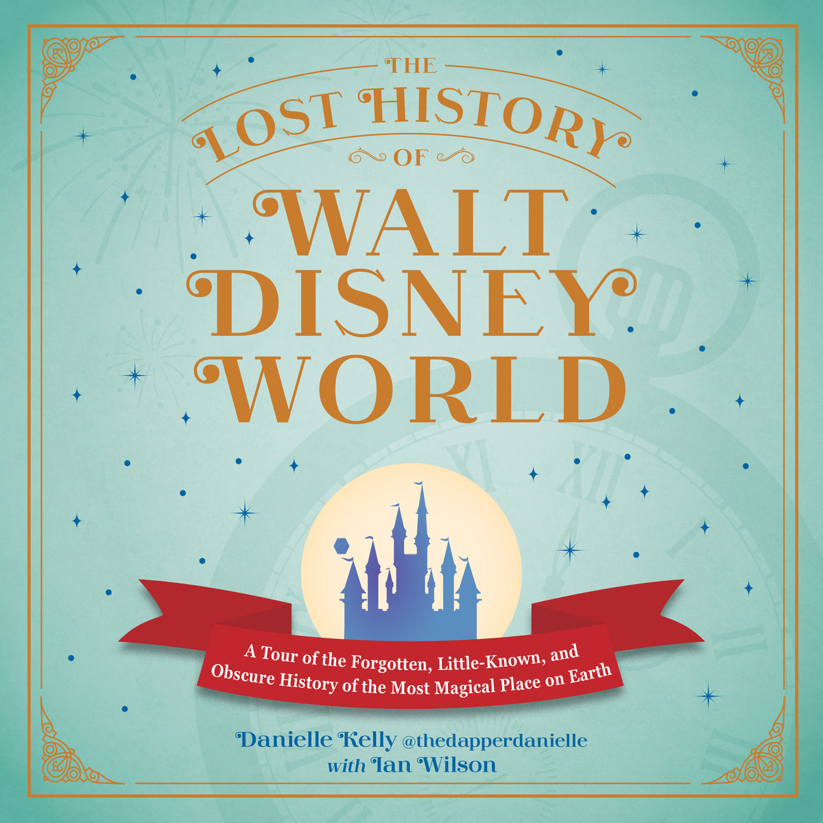 Lost History of Walt Disney World: A Tour of the Forgotten, Little-Known, and Obscure History of the Most Magical Place on Earth