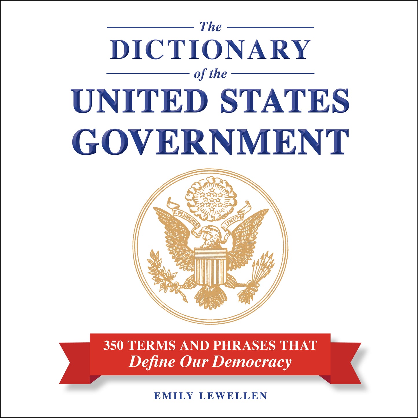 Dictionary of the United States Government: 350 Terms and Phrases That Define Our Democracy