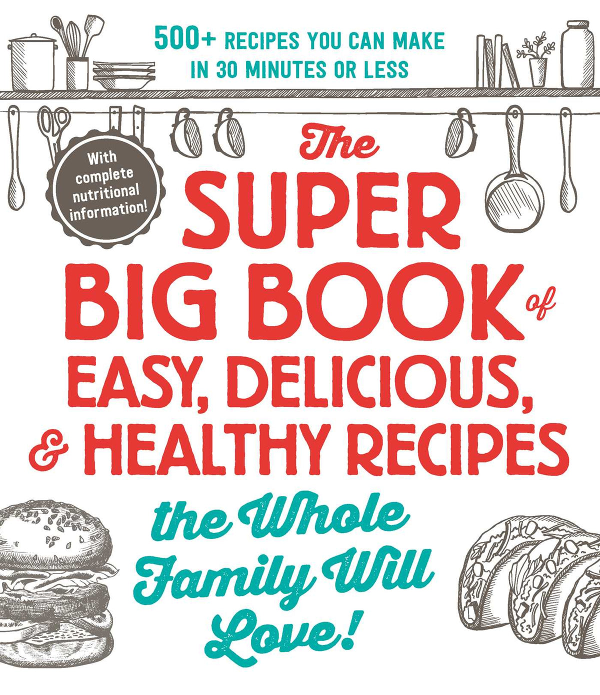 Super Big Book of Easy, Delicious, & Healthy Recipes the Whole Family Will Love!: 500+ Recipes You Can Make in 30 Minutes or Less