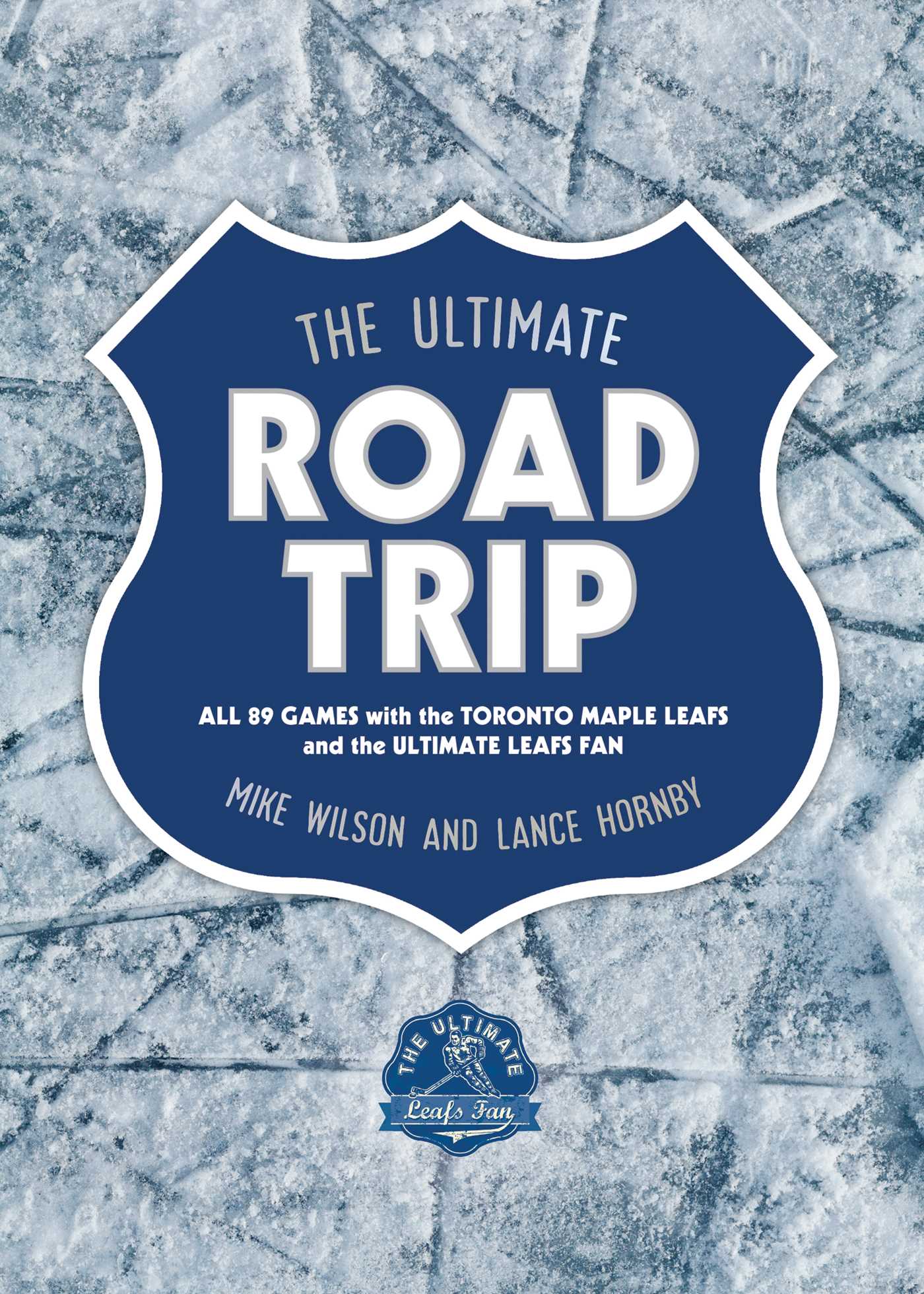 Ultimate Road Trip: All 89 Games with the Toronto Maple Leafs and the Ultimate Leafs Fan