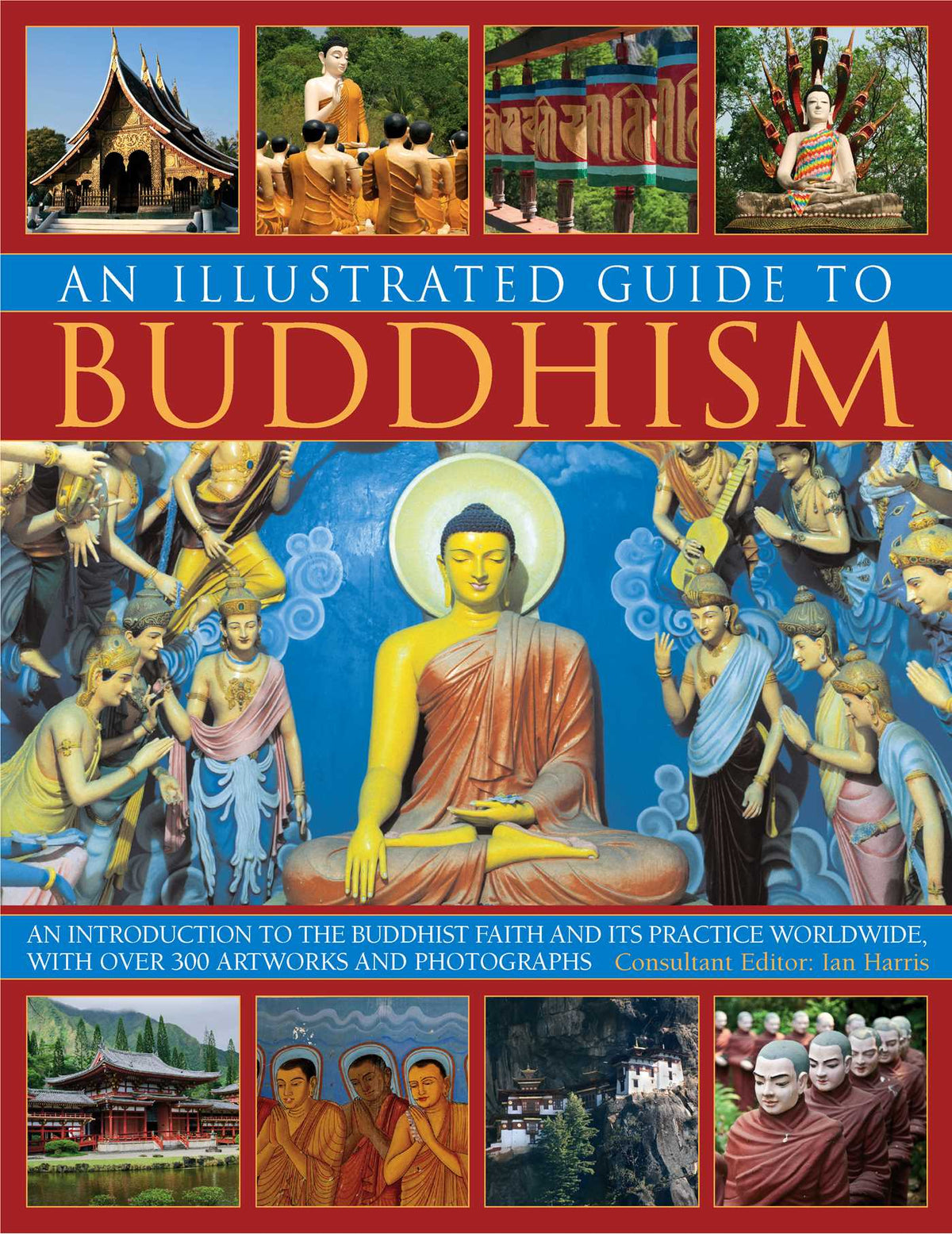 Illustrated Guide to Buddhism: An introduction to the Buddhist faith and its practice worldwide, in over 300 artworks and photographs