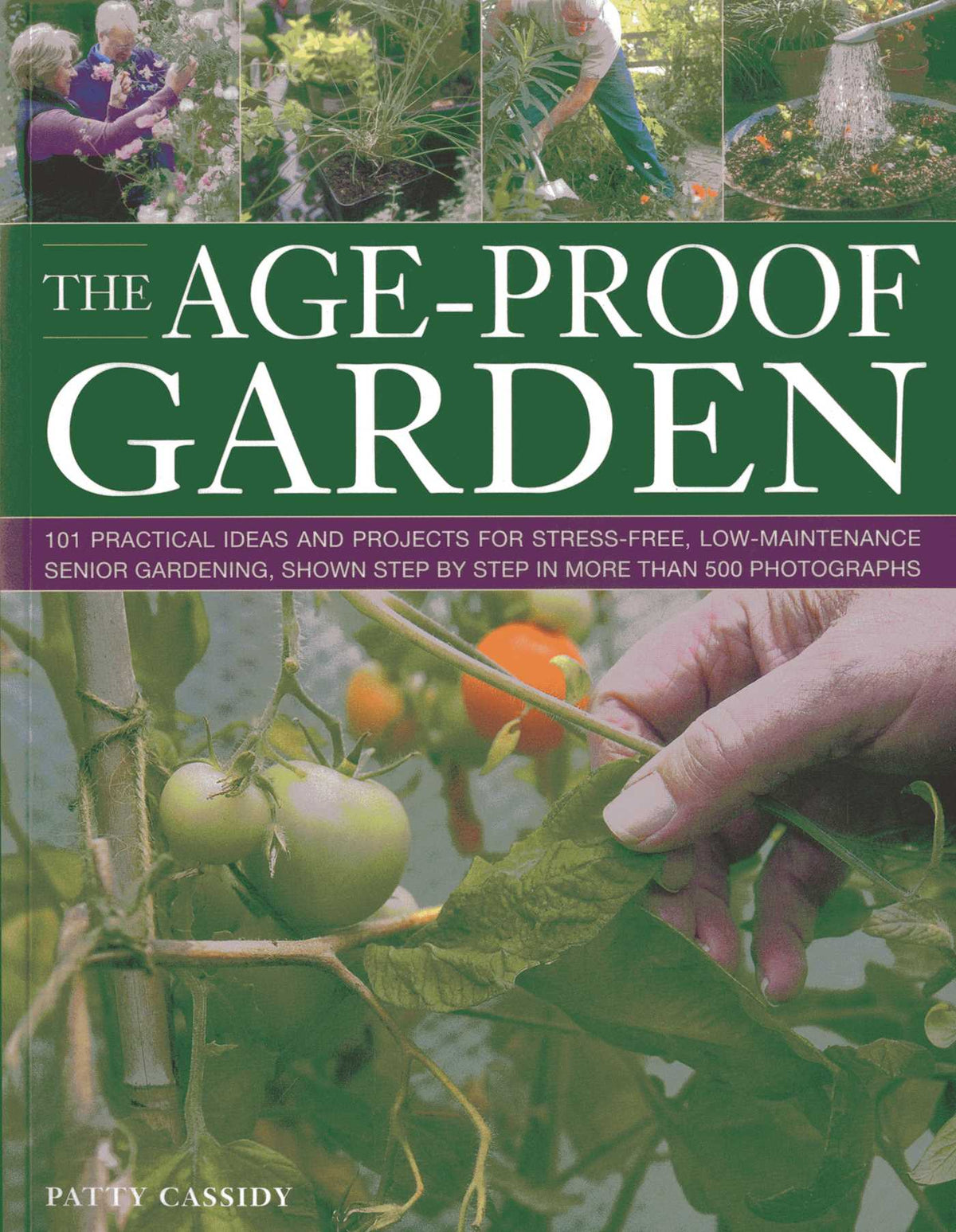 Age-Proof Garden: 101 practical ideas and projects for stress-free, low-maintenance senior gardening, shown step by step in more than 500 photographs