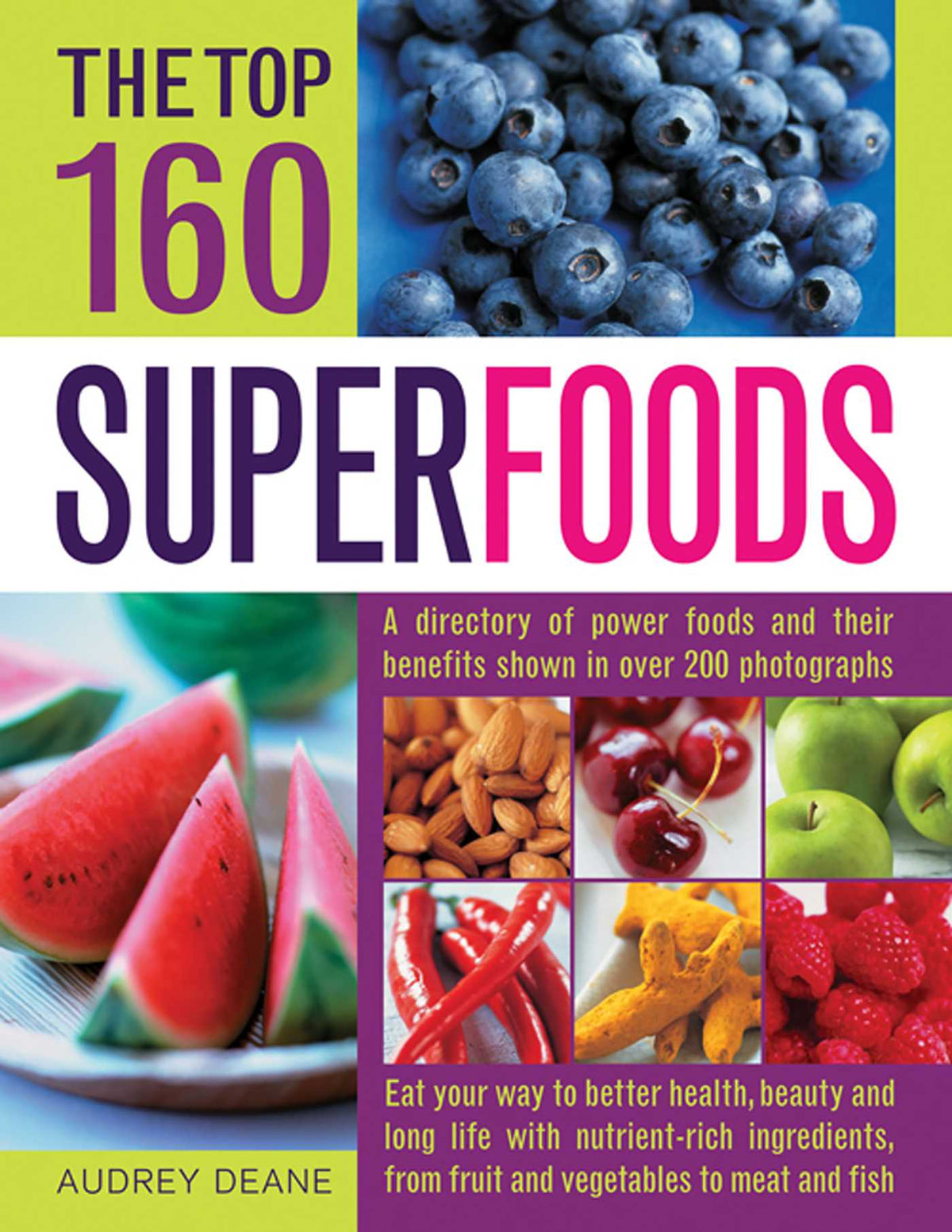 Top 160 Superfoods: A Directory of Power Foods and Their Benefits Shown in Over 200 Photographs
