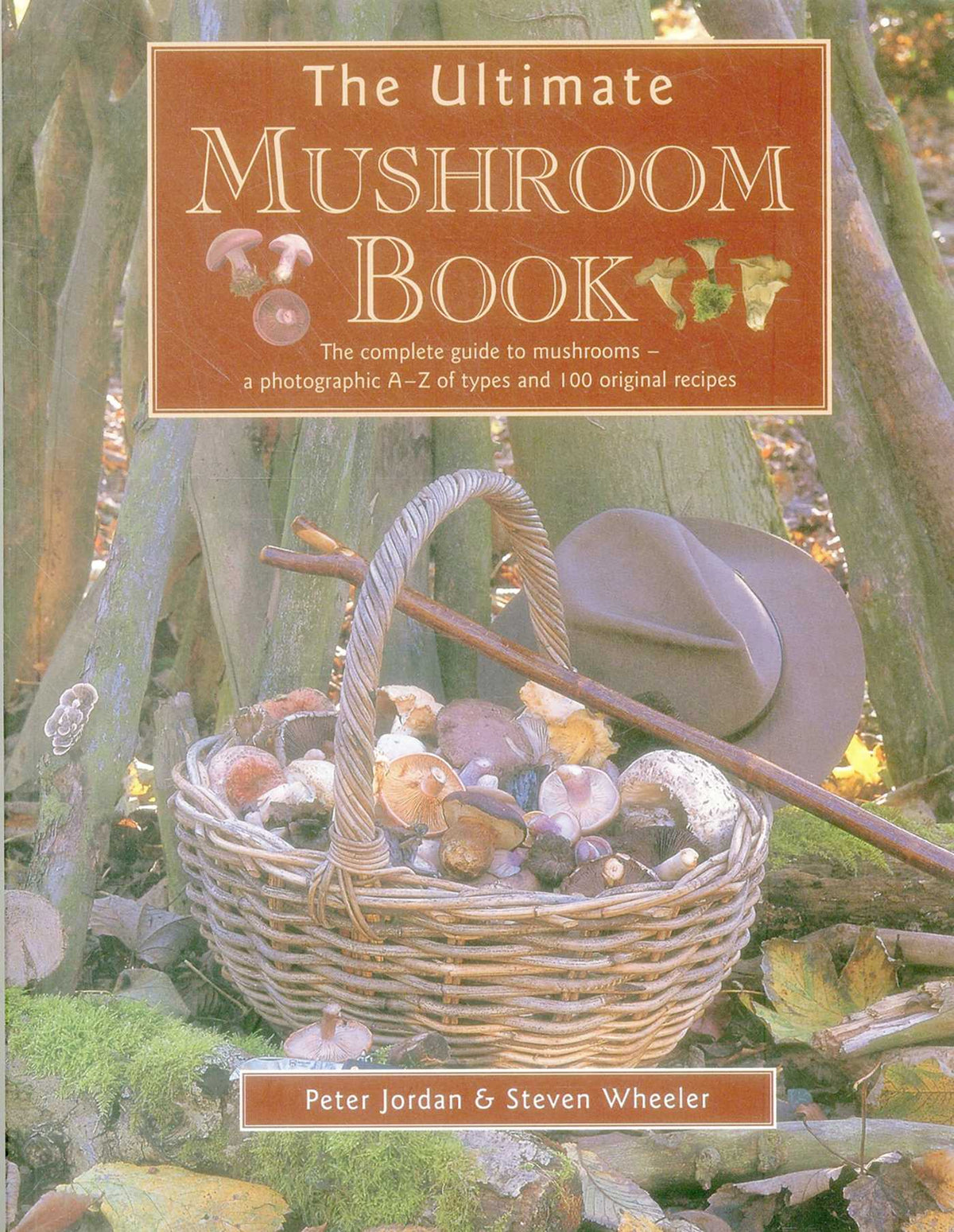 Ultimate Mushroom Book: The Complete Guide To Mushrooms - A Photographic A-Z Of Types And 100 Original Recipes