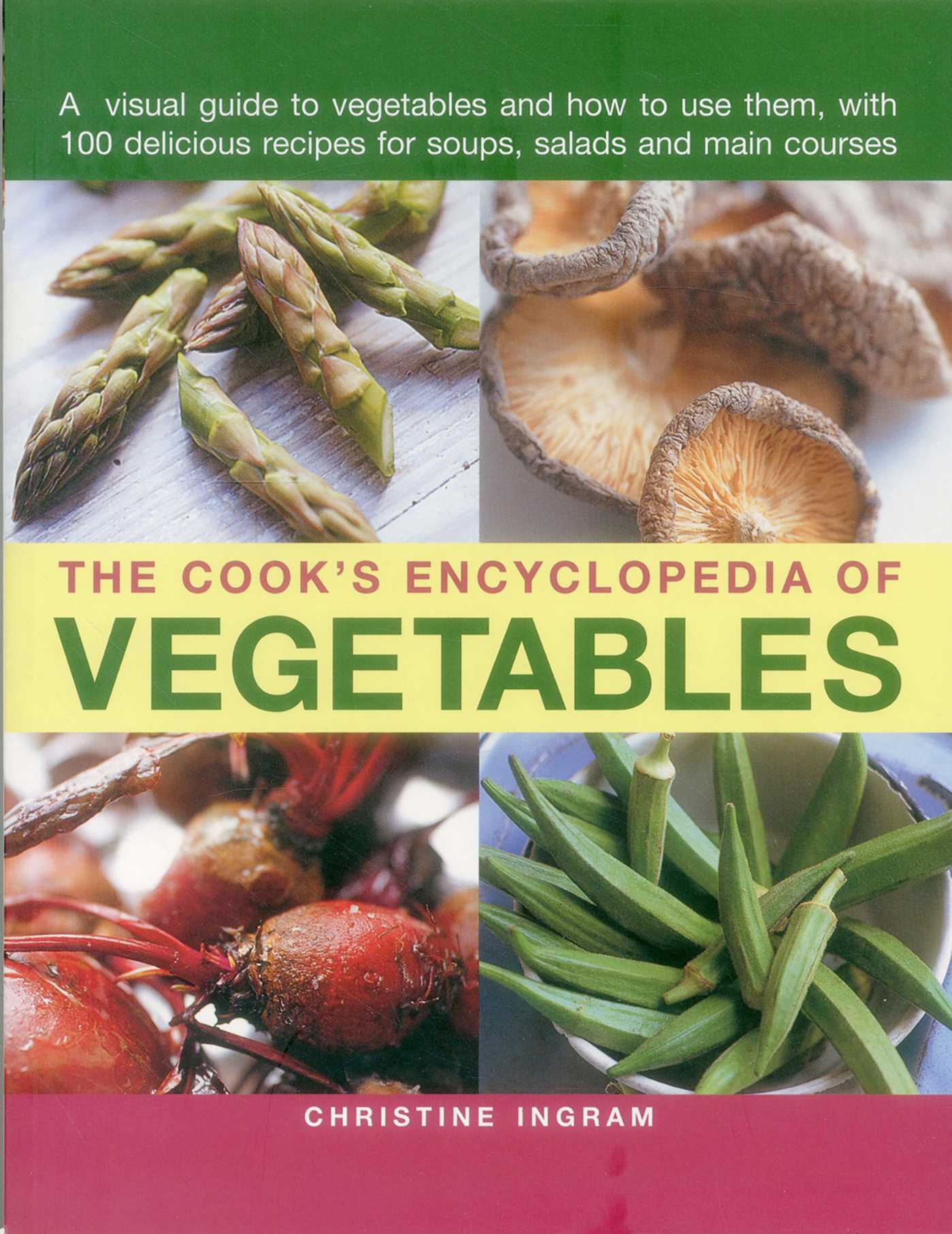 Cook's Encyclopedia of Vegetables: A Visual Guide To Vegetables And How To Use Them, With 100 Delicious Recipes For Soups, Salads And Main Courses