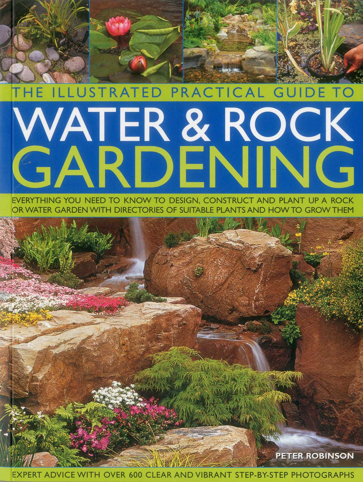 Illustrated Practical Guide to Water & Rock Gardening: Everything You Need To Know To Design, Construct And Plant Up A Rock Or Water Garden With Directories Of Suitable Plants And How To Grow Them