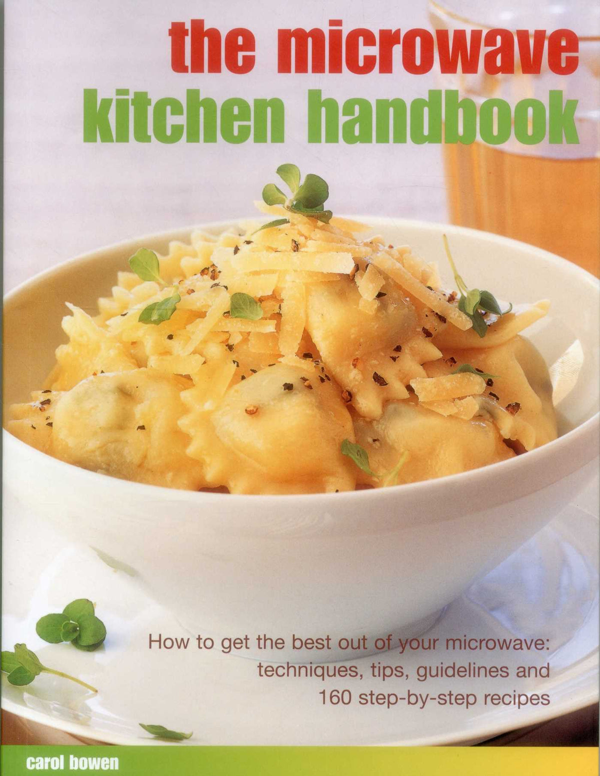 Microwave Kitchen Handbook: How To Get The Best Out Of Your Microwave: Techniques, Tips, Guidelines And 160 Step-By-Step Recipes