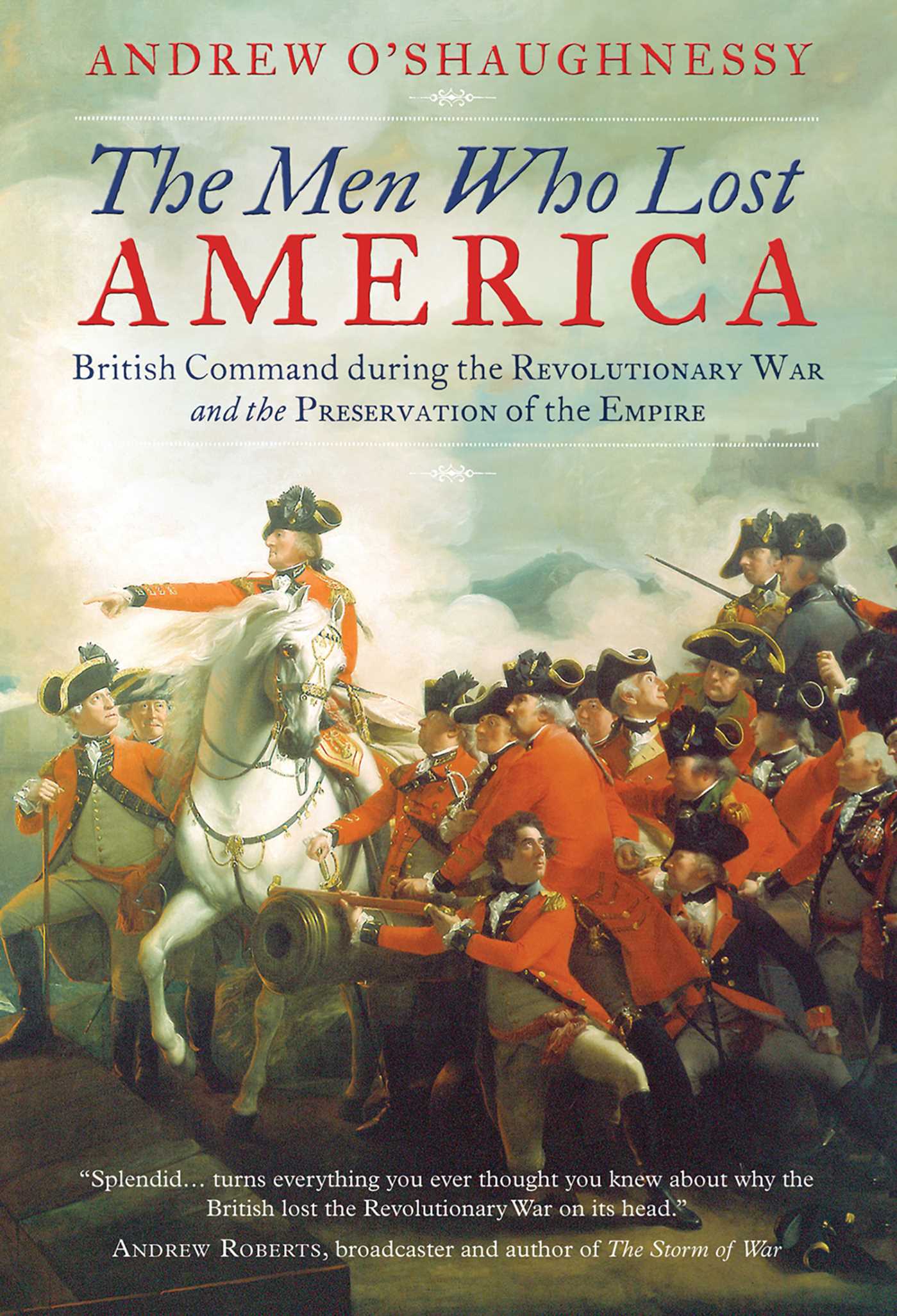 Men Who Lost America: British Command during the Revolutionary War and the Preservation of the Empire