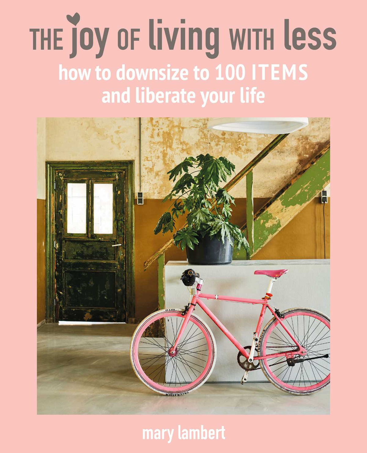 Joy of Living with Less: How to downsize to 100 items and liberate your life