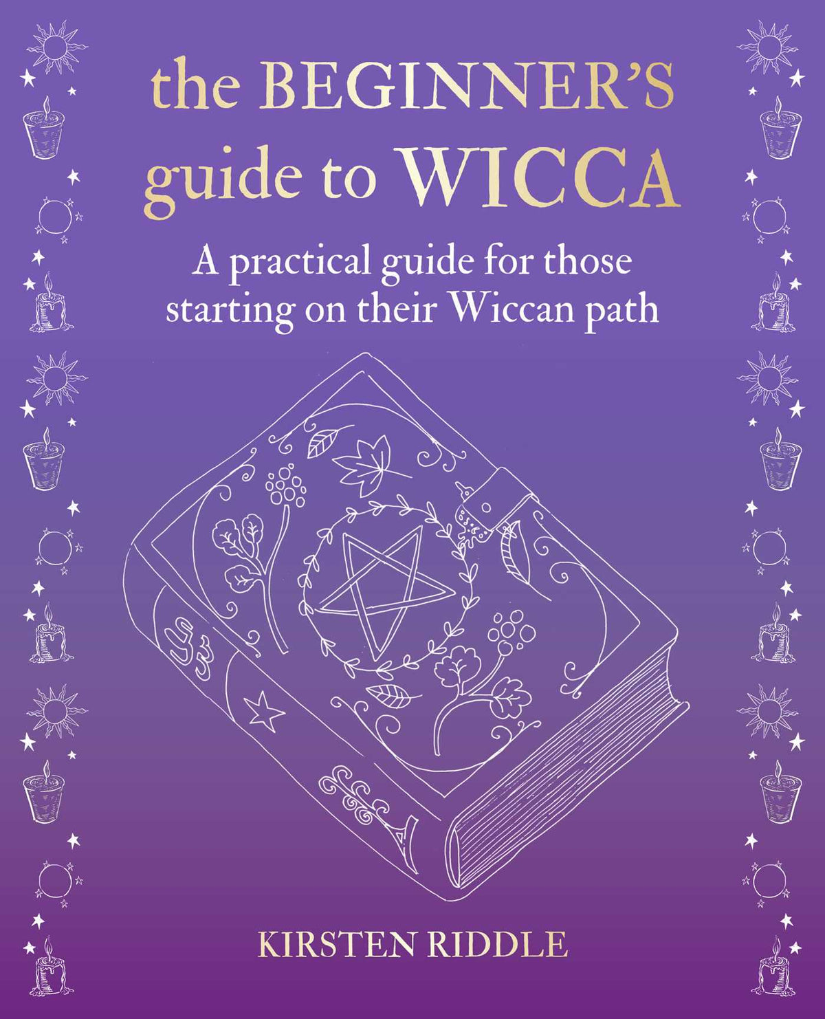Beginner's Guide to Wicca: A practical guide for those starting on their Wiccan path