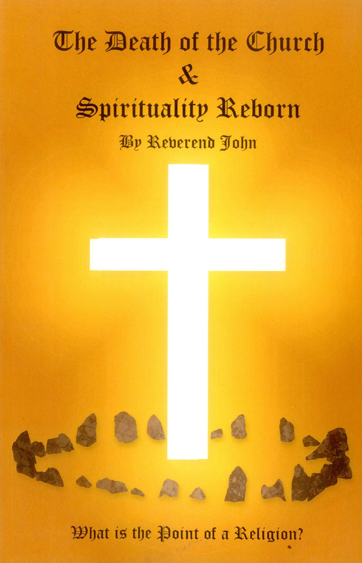 Death of the Church and Spirituality Reborn: What is the Point of a Religion - any Religion?