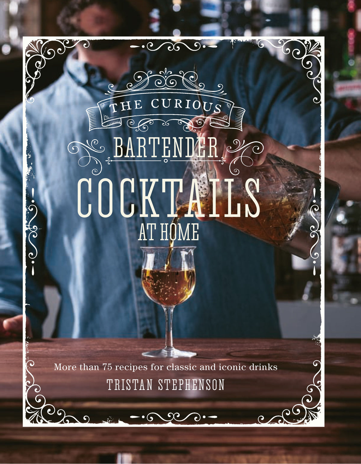 Curious Bartender: Cocktails At Home: More than 75 recipes for classic and iconic drinks