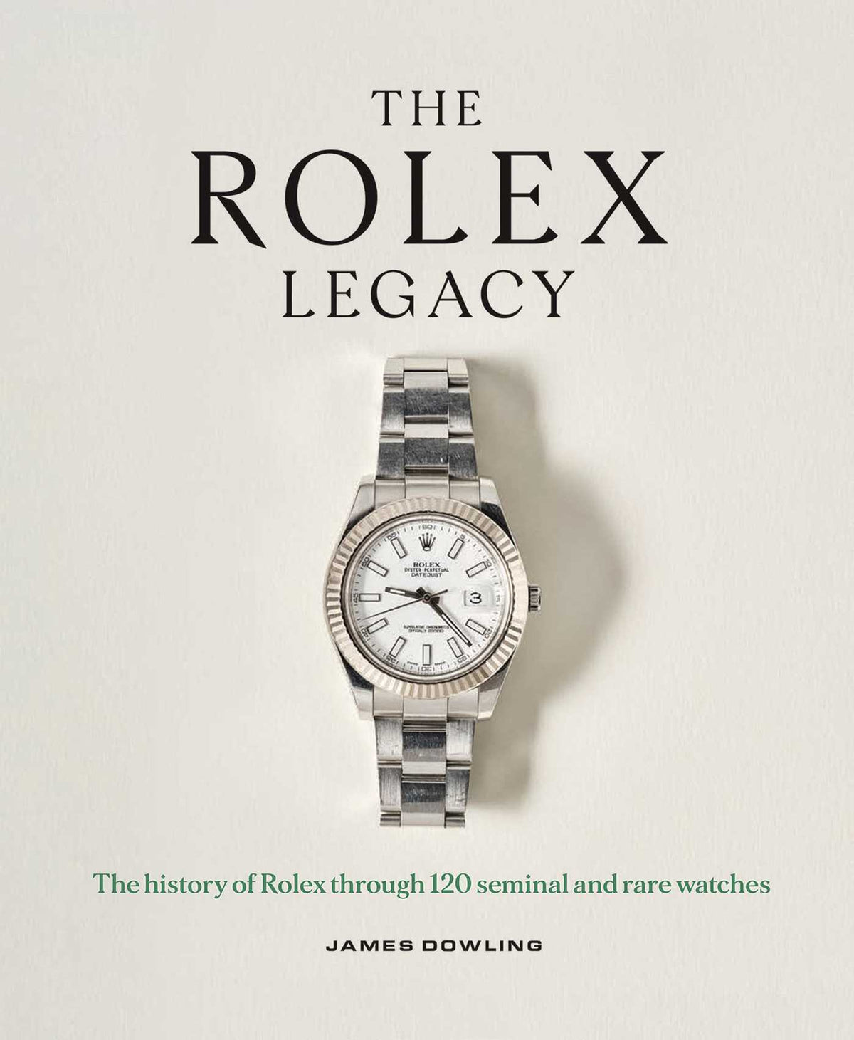 Rolex Legacy: The History of Rolex Through 120 Seminal and Rare Watches