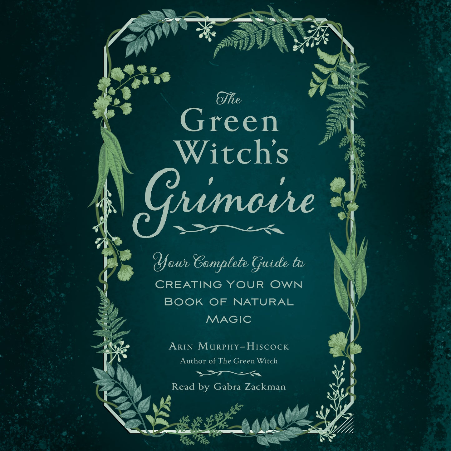 Green Witch's Grimoire: Your Complete Guide to Creating Your Own Book of Natural Magic