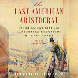 Last American Aristocrat: The Brilliant Life and Improbable Education of Henry Adams