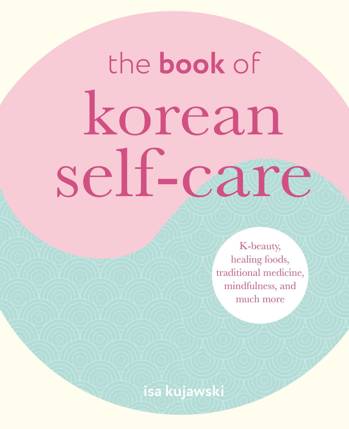 Book of Korean Self-Care: K-beauty, healing foods, traditional medicine, mindfulness, and much more