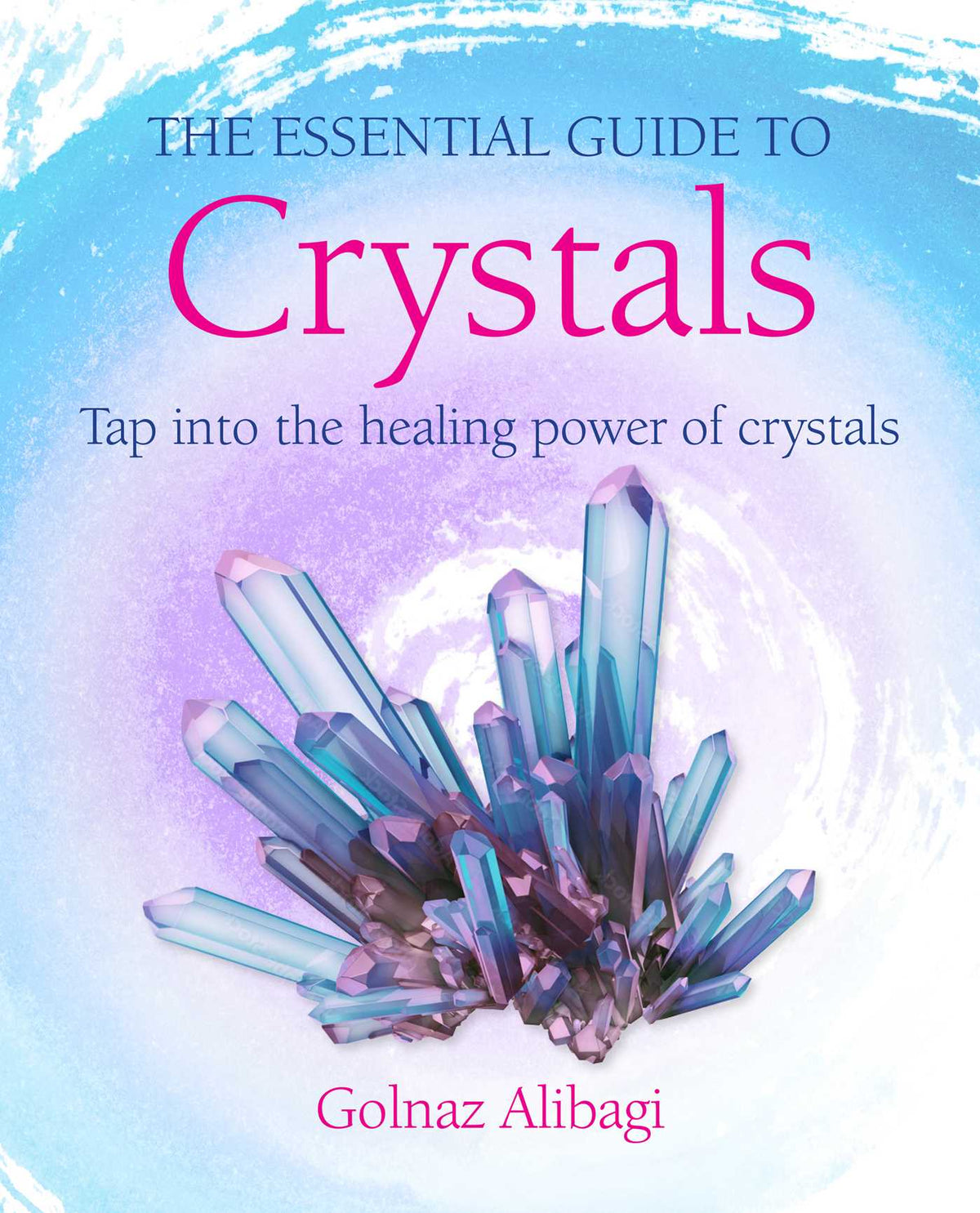 Essential Guide to Crystals: Tap into the healing power of crystals