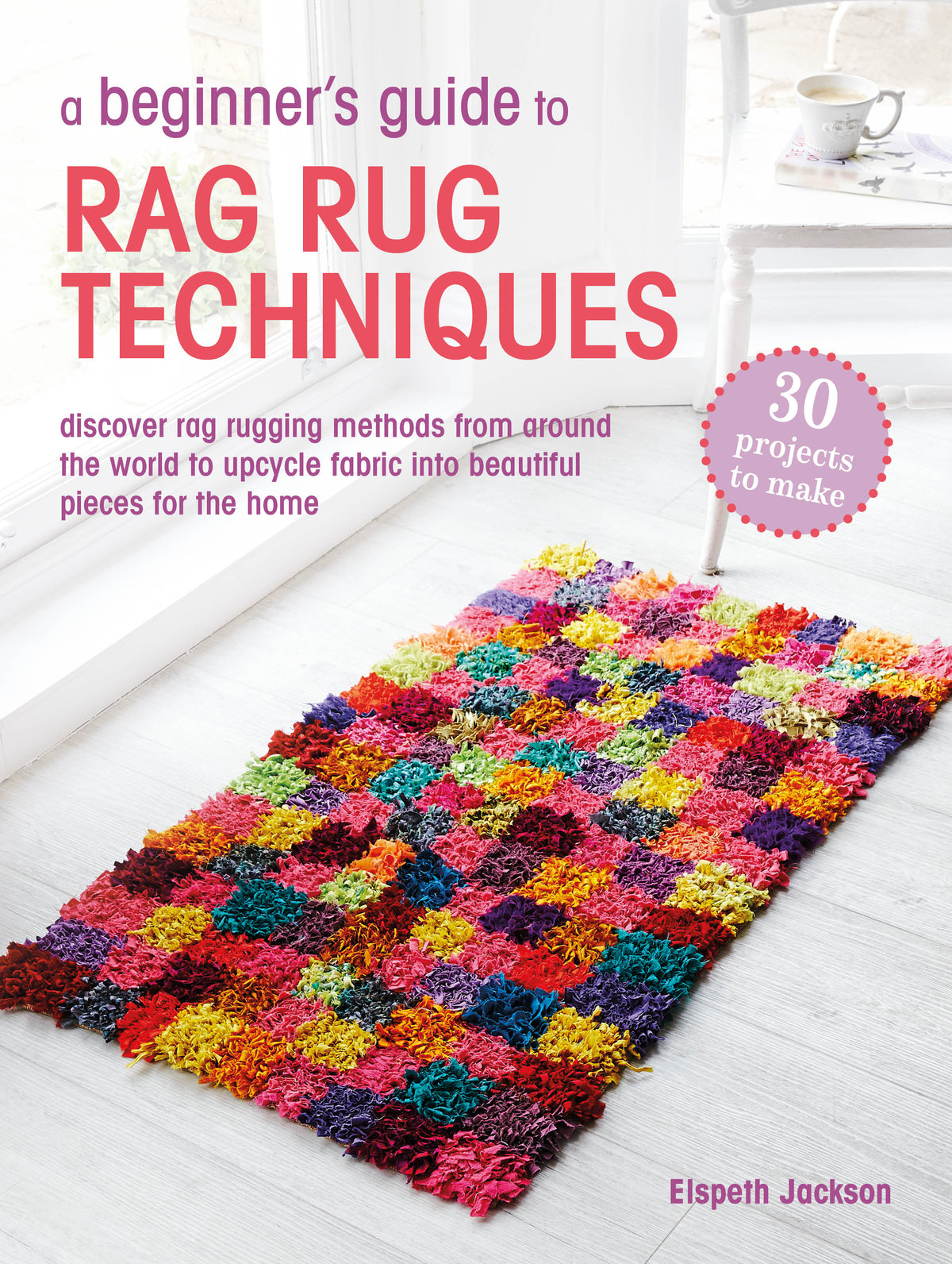 Beginner's Guide to Rag Rug Techniques: Discover rag rugging methods from around the world to upcycle fabric into beautiful pieces for the home