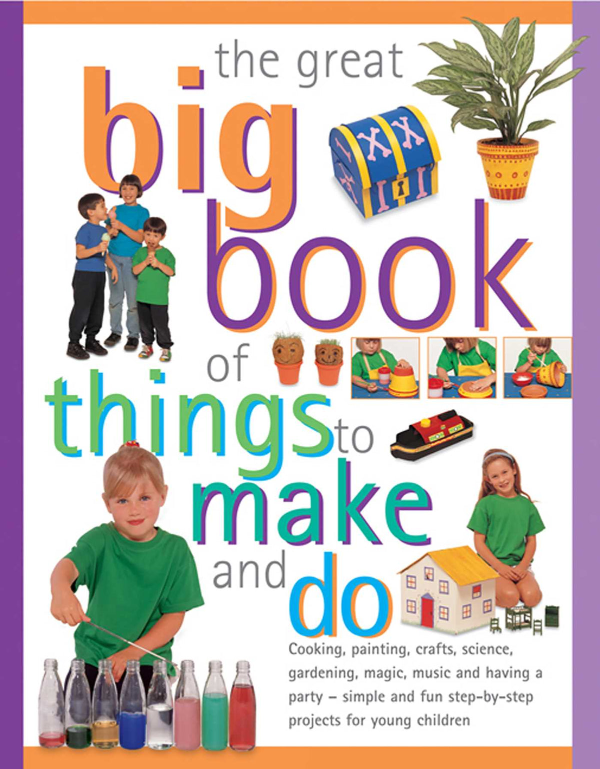Great Big Book Of Things To Make And Do: Cooking, Painting, Crafts, Science, Gardening, Magic, Music And Having A Party - Simple And Fun Step-By-Step Projects For Young Children