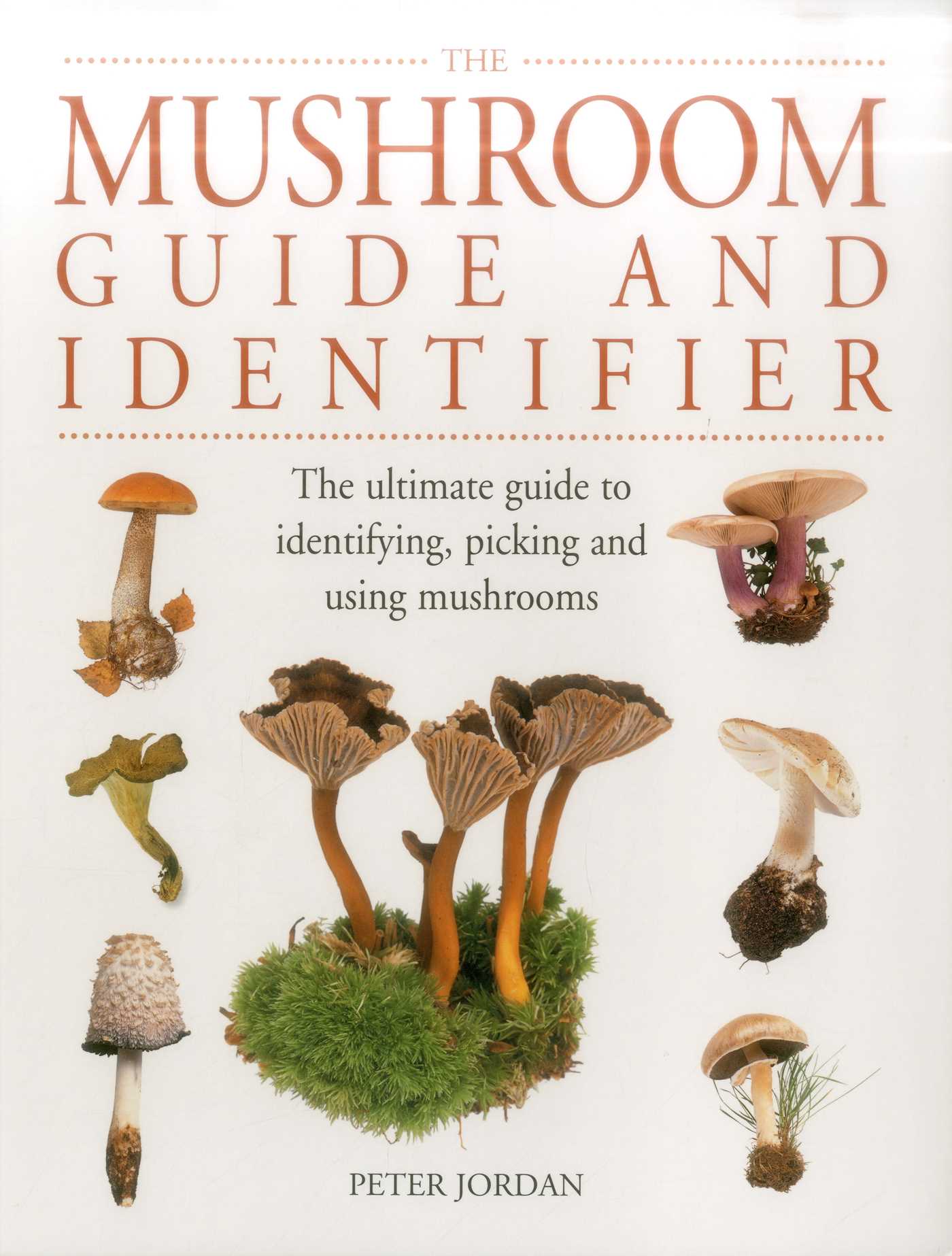 Mushroom Guide and Identifier: The Ultimate Guide To Identifying, Picking And Using Mushrooms