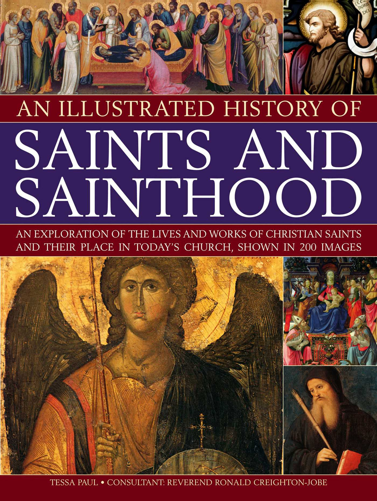 Illustrated History of Saints and Sainthood: An exploration of the lives and works of Christian saints and their place in today's church, shown in 200 images