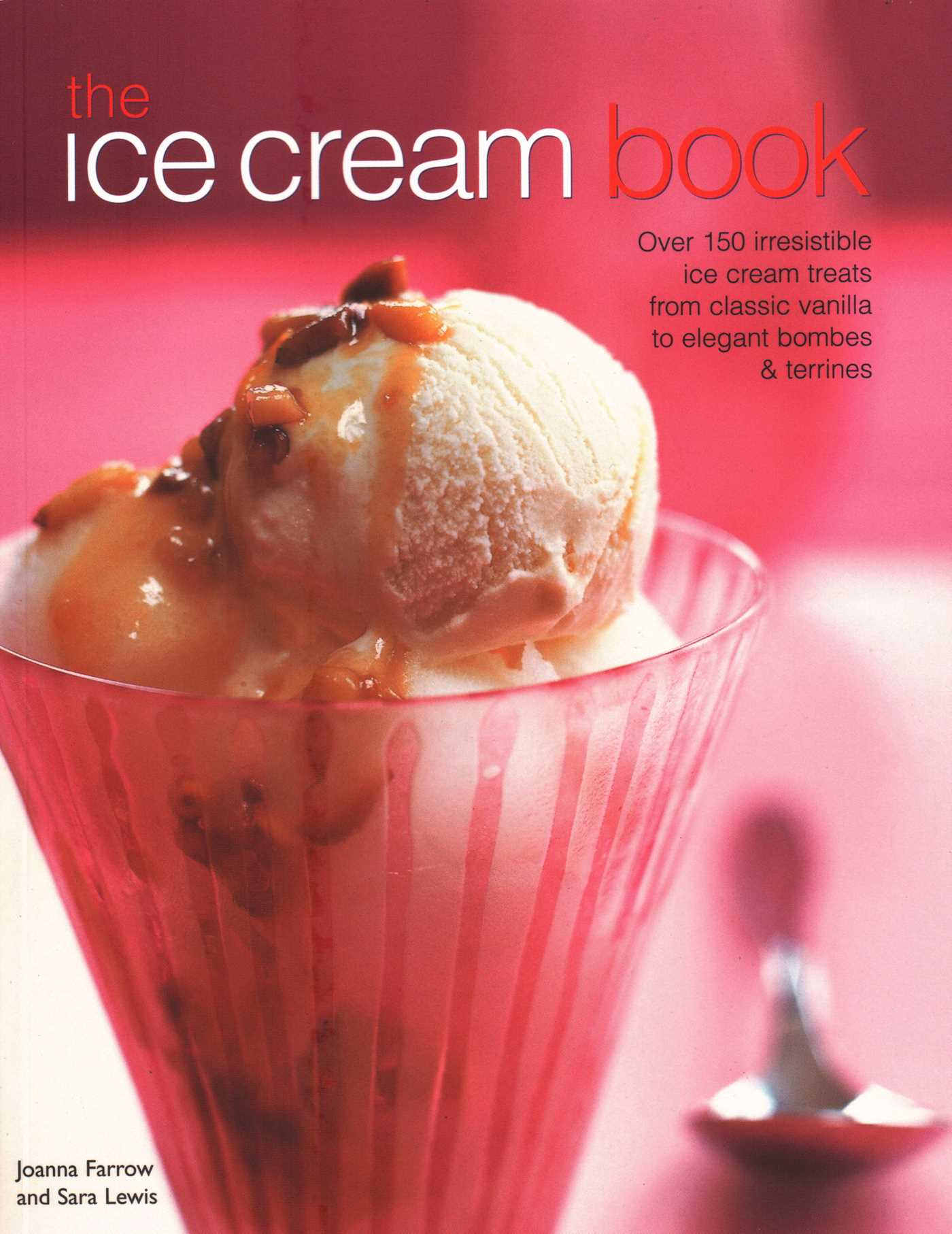 Ice Cream Book: Over 150 Irresistible Ice Cream Treats From Classic Vanilla To Elegant Bombes & Terrines