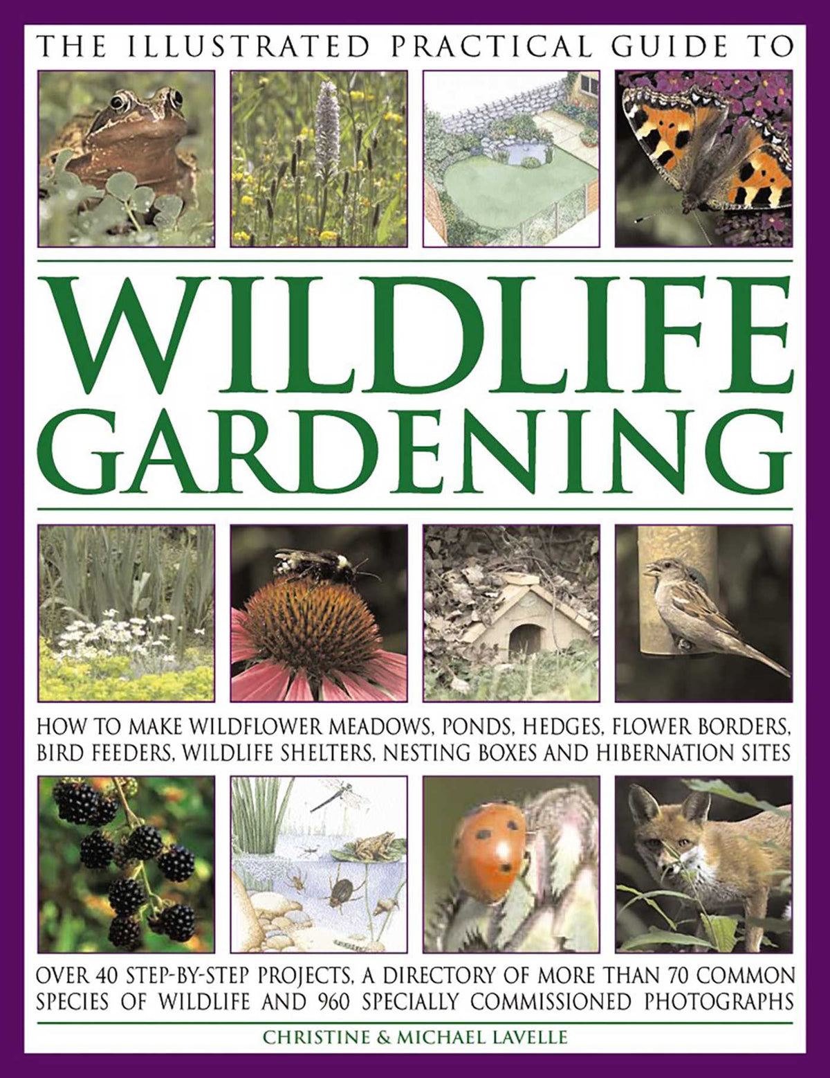 Illustrated Practical Guide to Wildlife Gardening: How To Make Wildflower Meadows, Ponds, Hedges, Flower Borders, Bird Feeders, Wildlife Shelters, Nesting Boxes And Hibernation Sites