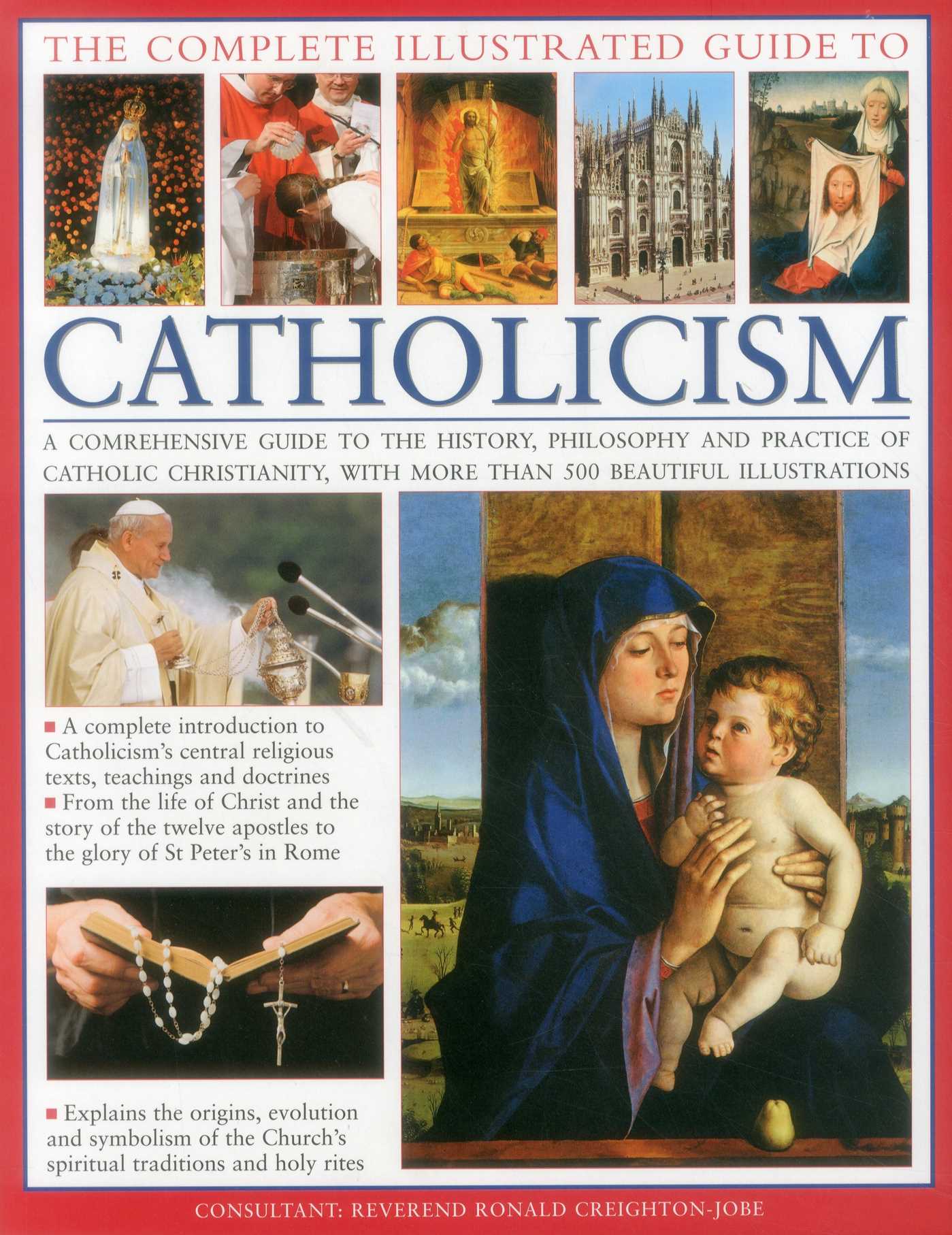 Complete Illustrated Guide to Catholicism: A Comprehensive Guide To The History, Philosophy And Practice Of Catholic Christianity, With Over 500 Beautiful Illustrations
