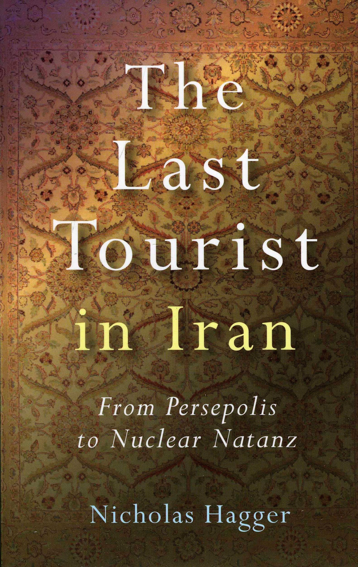 Last Tourist in Iran: From Persepolis to Nuclear Natanz
