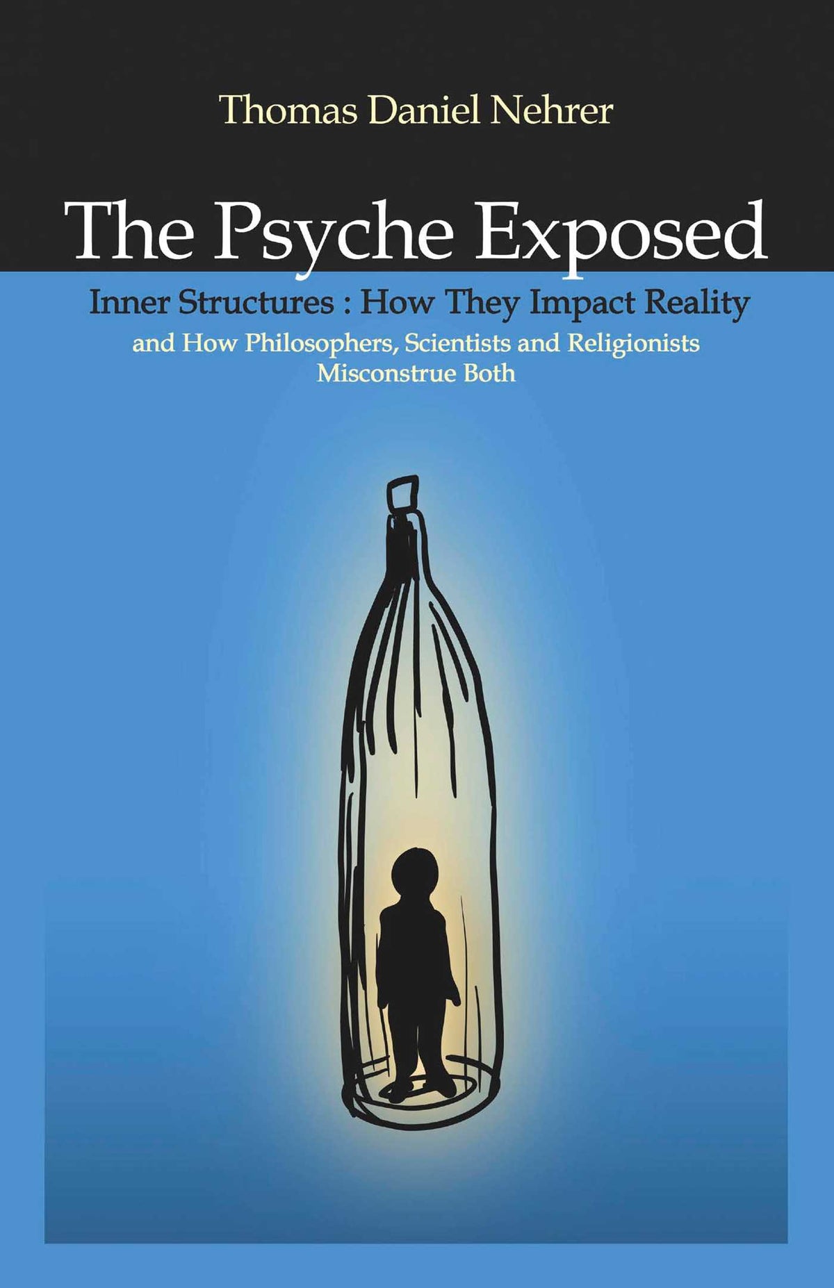 Psyche Exposed: Inner Structure, How They Impact Reality and How Philosophers, Scientists, and Religionist Misconstrue