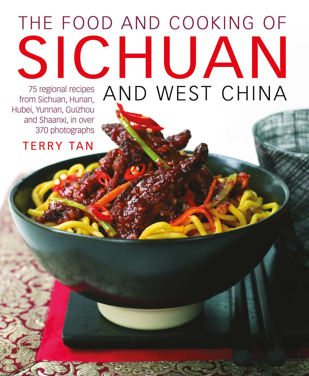 Food and Cooking of Sichuan and West China: 75 regional recipes from Sichuan, Hunan, Hubei, Yunnan, Guizhou and Shaanxi, in over 370 photographs