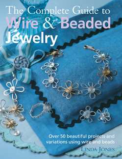 Complete Guide to Wire & Beaded Jewelry: Over 50 beautiful projects and variations using wire and beads