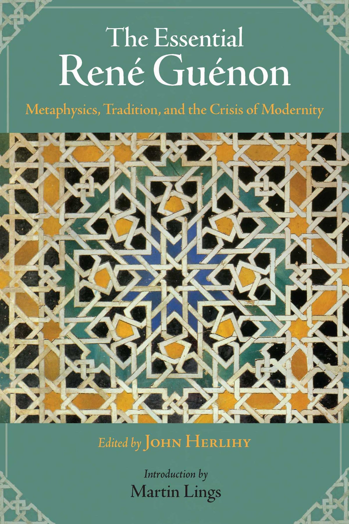 Essential Rene Guenon: Metaphysical Principles, Traditional Doctrines, and the Crisis of Modernity