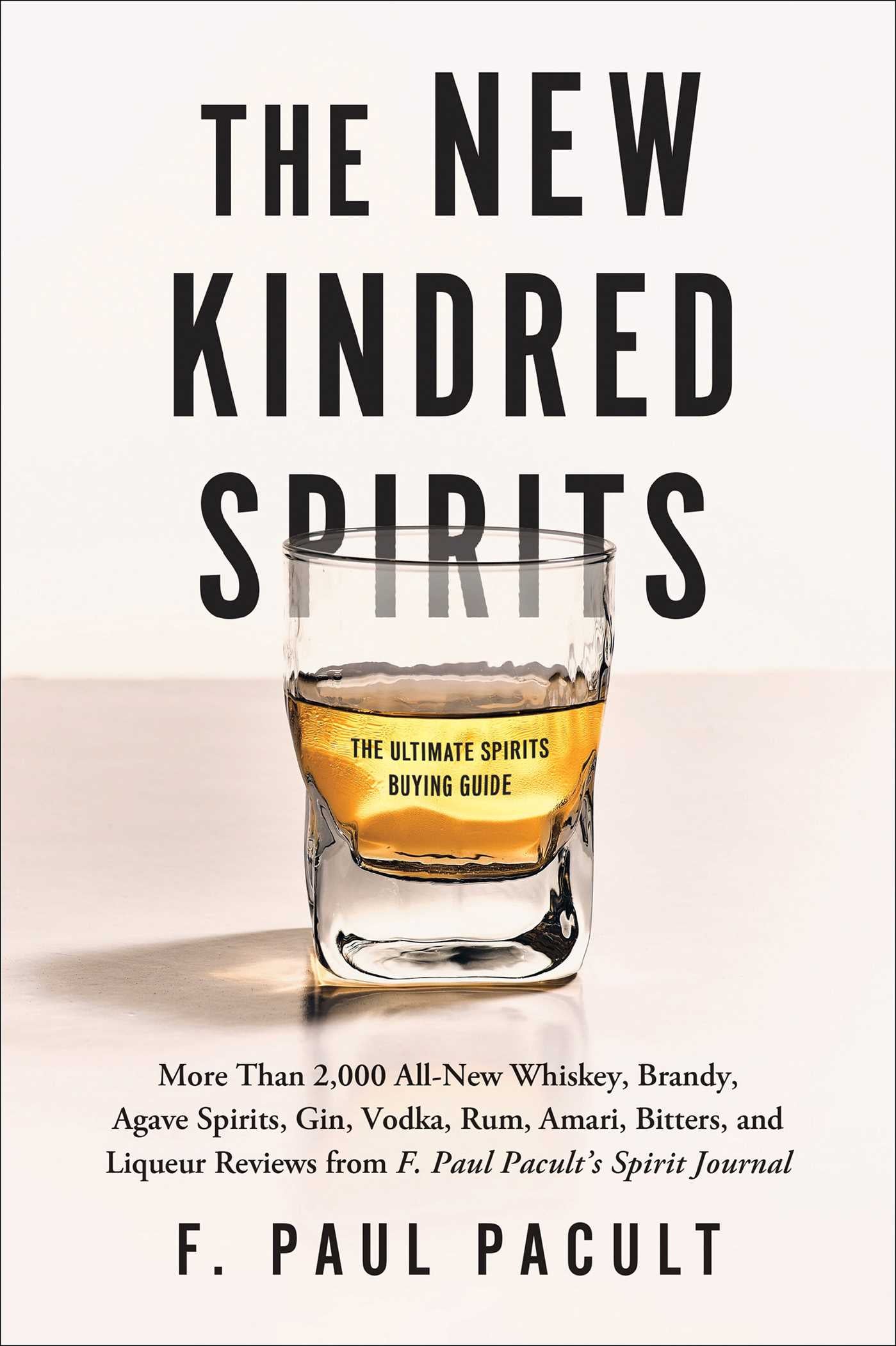 New Kindred Spirits: Over 2,000 All-New Reviews of Whiskeys, Brandies, Liqueurs, Gins, Vodkas, Tequilas, Mezcal & Rums from F. Paul Pacult's Spirit Journal