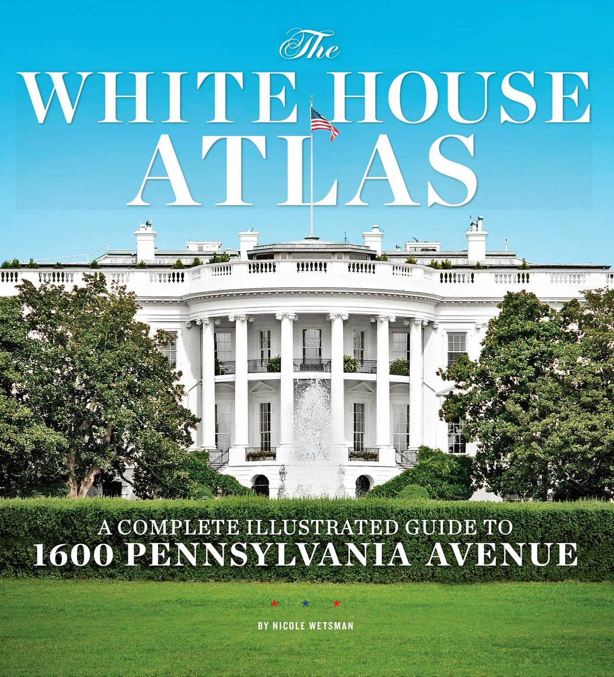 White House Atlas: A Complete Illustrated Guide to 1600 Pennsylvania Avenue