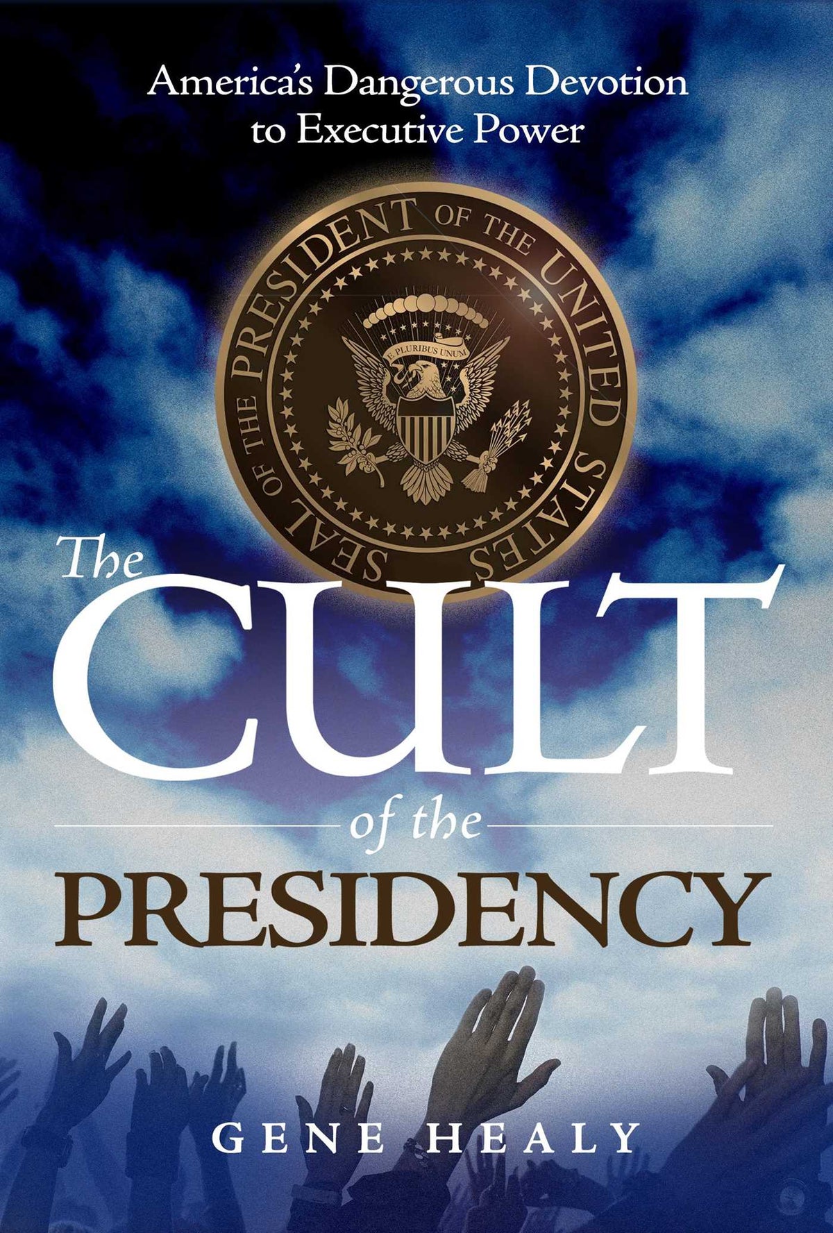 Cult of the Presidency: America's Dangerous Devotion to Executive Power