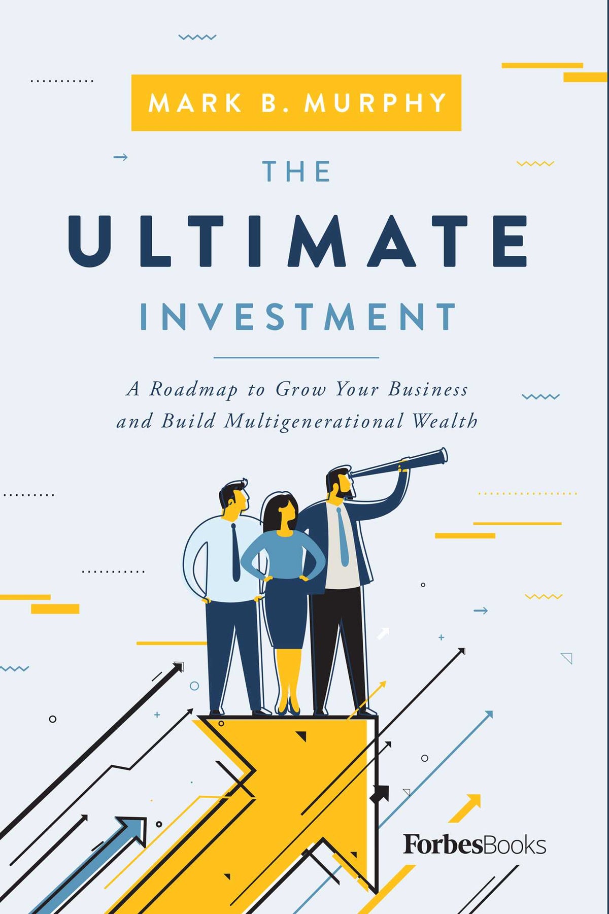 Ultimate Investment: A Roadmap to Grow Your Business and Build Multigenerational Wealth