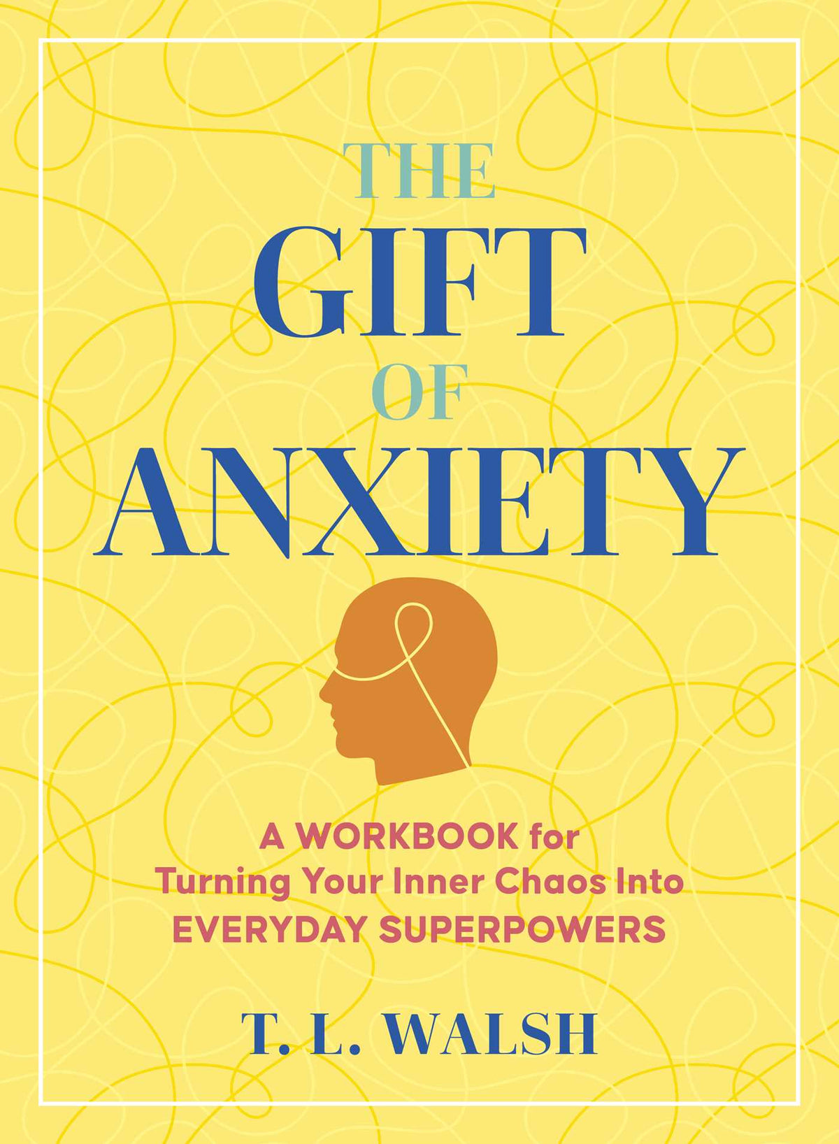 Gift of Anxiety: A Workbook for Turning Your Inner Chaos Into Everyday Superpowers