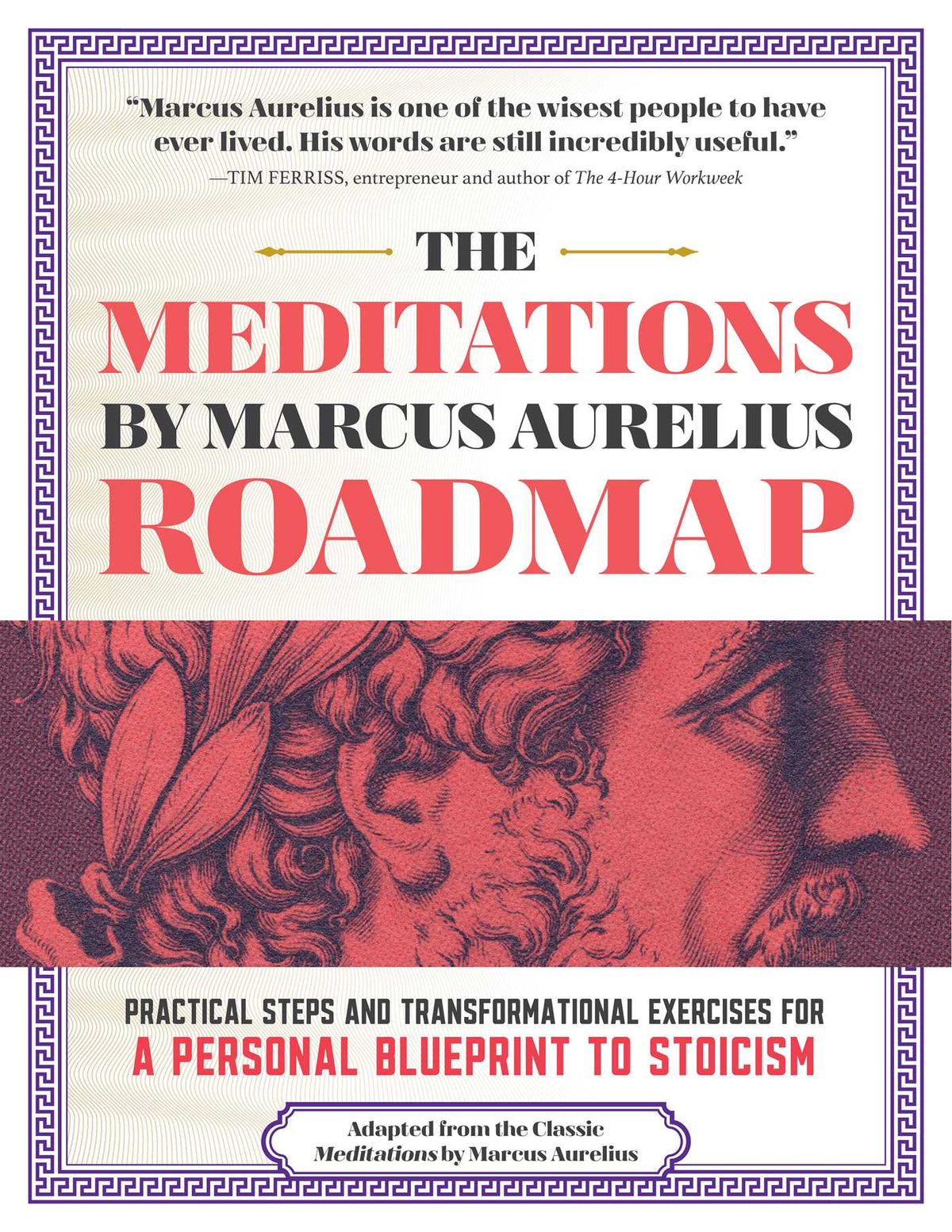 Meditations by Marcus Aurelius Roadmap: Practical Steps and Transformational Exercises for A Personal Blueprint to Stoicism