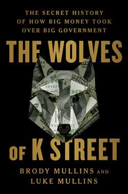 Wolves of K Street: The Secret History of How Big Money Took Over Big Government