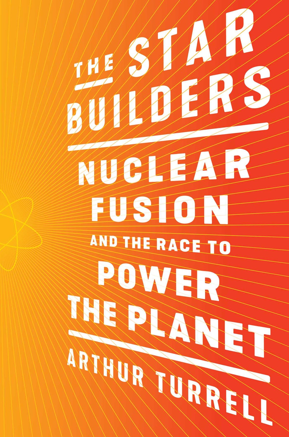 Star Builders: Nuclear Fusion and the Race to Power the Planet